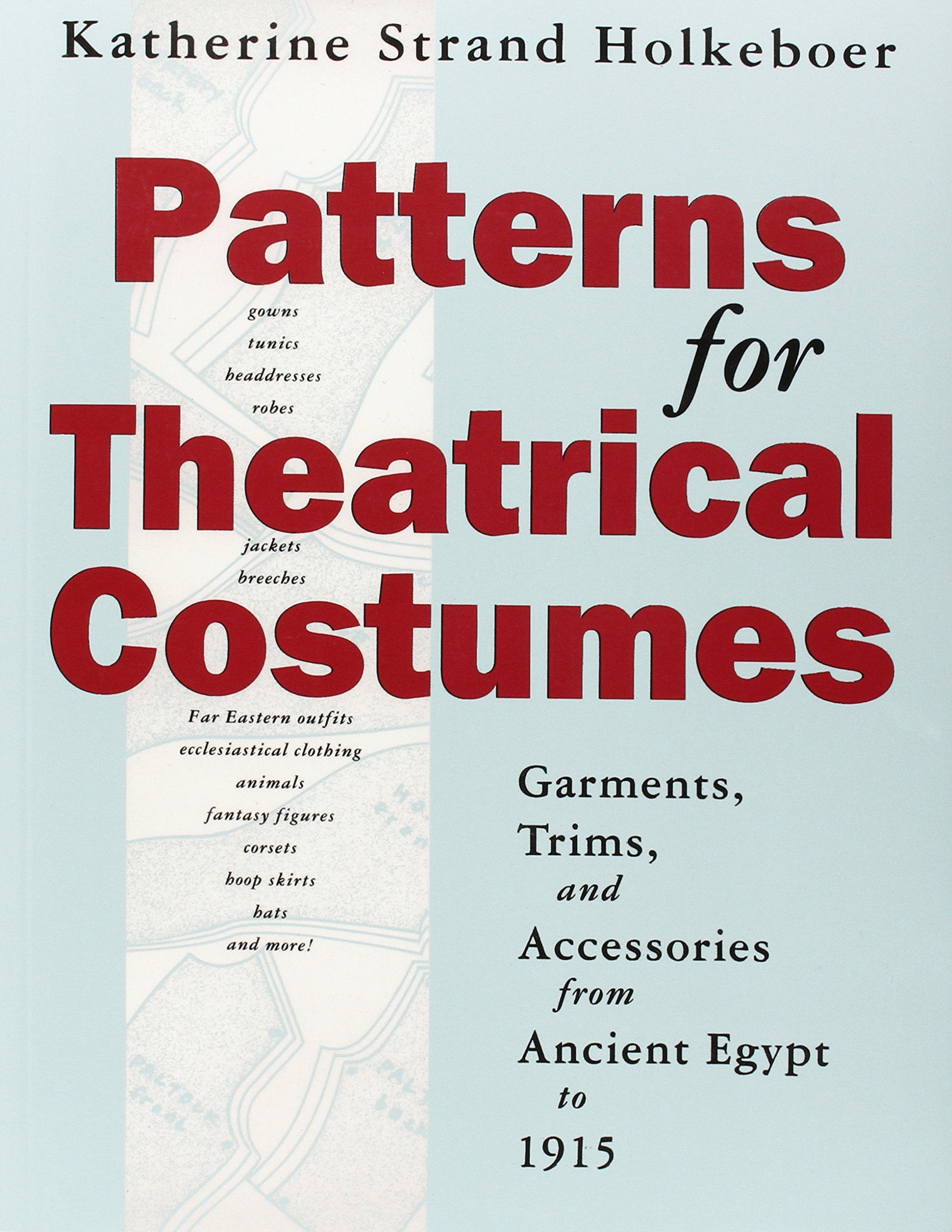 Patterns For Theatrical Costumes: Garments, Trims, And Accessories From Ancient Egypt To 1915