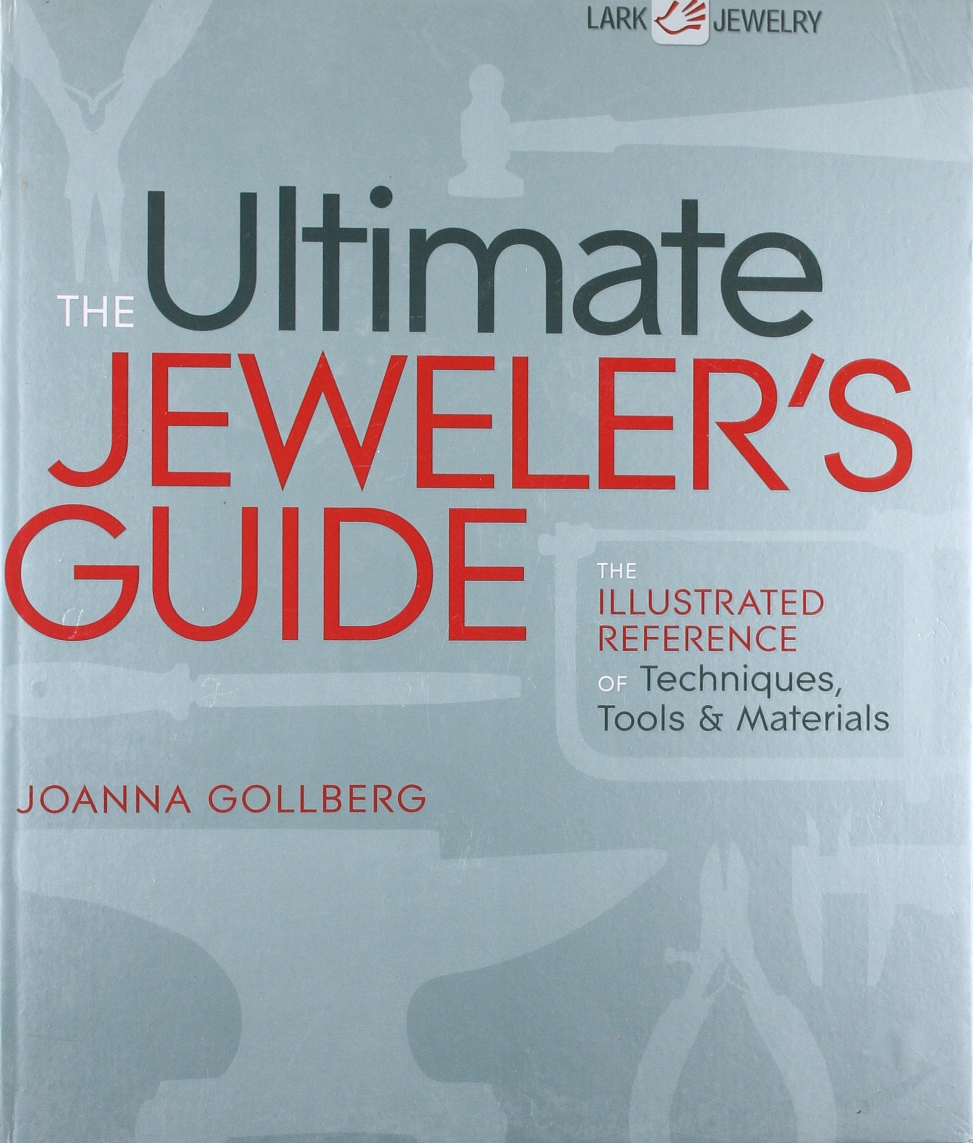 The Ultimate Jeweler's Guide: The Illustrated Reference of Techniques, Tools & Materials,Used