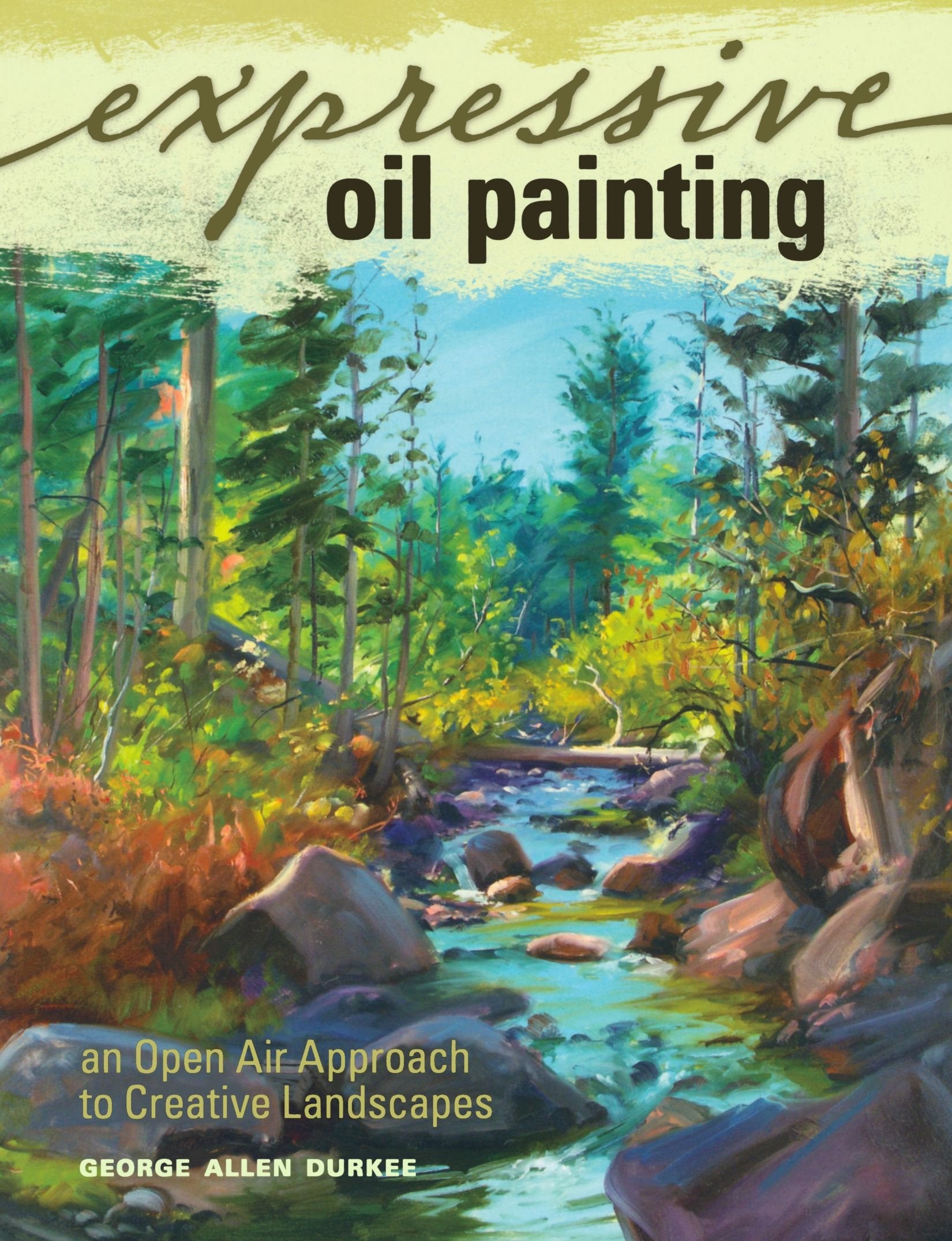 Expressive Oil Painting: An Open Air Approach to Creative Landscapes,New