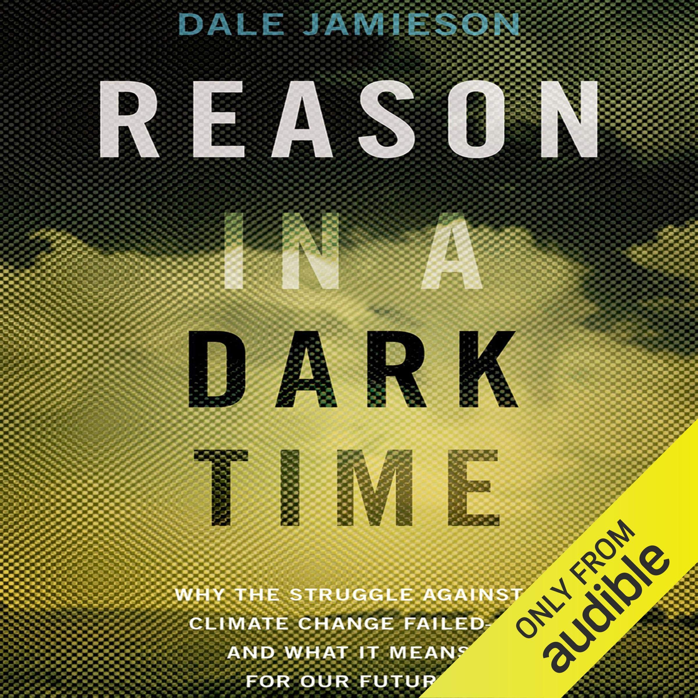 Reason In A Dark Time: Why The Struggle Against Climate Change Failed  And What It Means For Our Future
