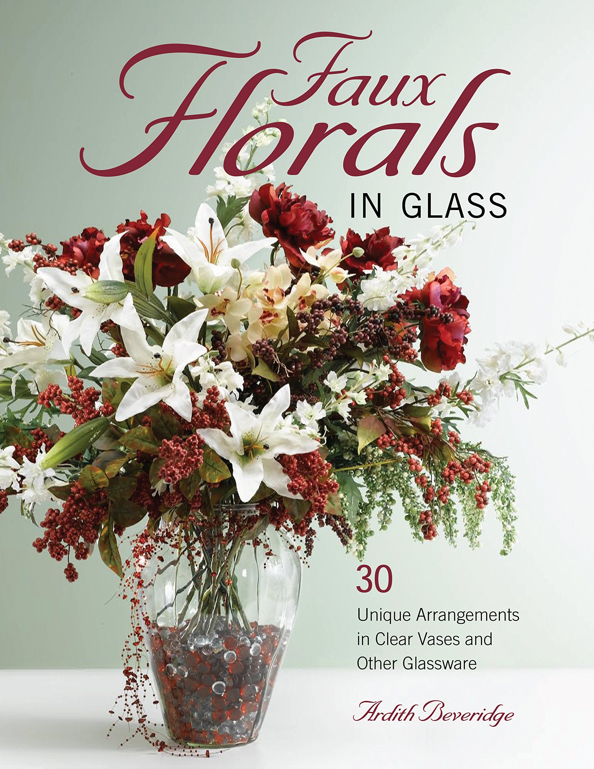 Faux Florals In Glass: 30Plus Unique Arrangements In Clear Vases And Other Glassware
