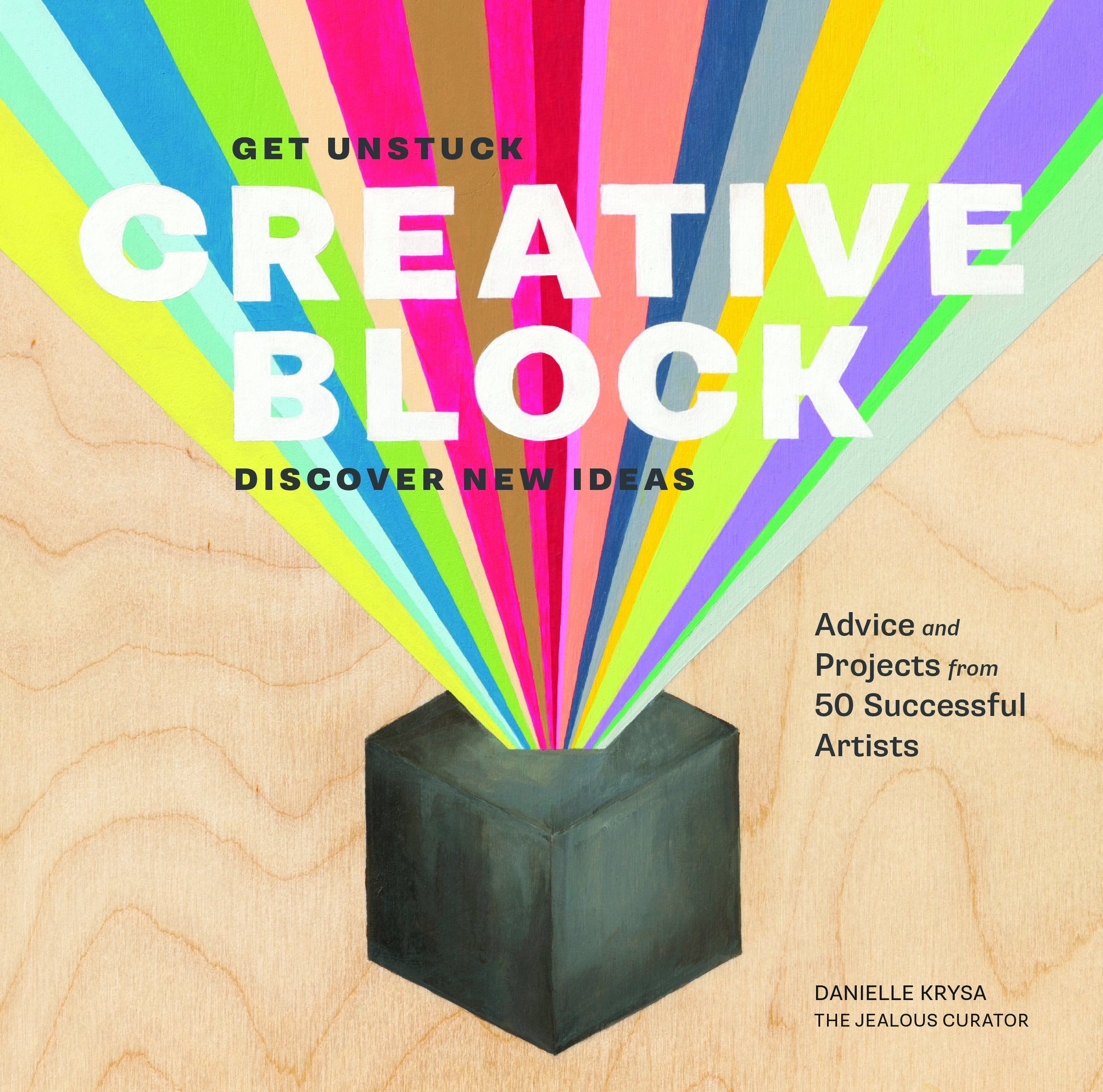 Creative Block: Get Unstuck, Discover New Ideas. Advice & Projects From 50 Successful Artists