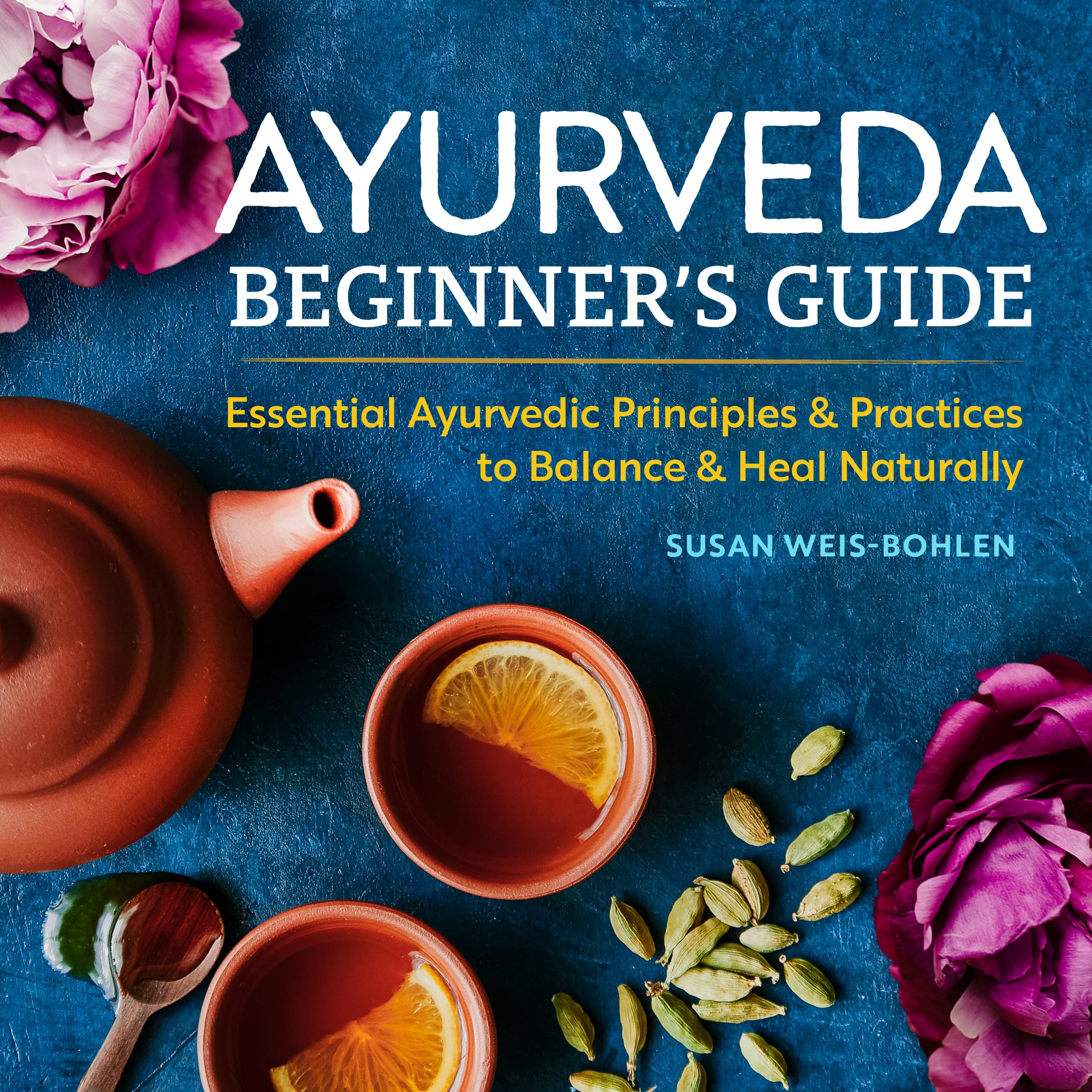Ayurveda Beginner'S Guide: Essential Ayurvedic Principles And Practices To Balance And Heal Naturally