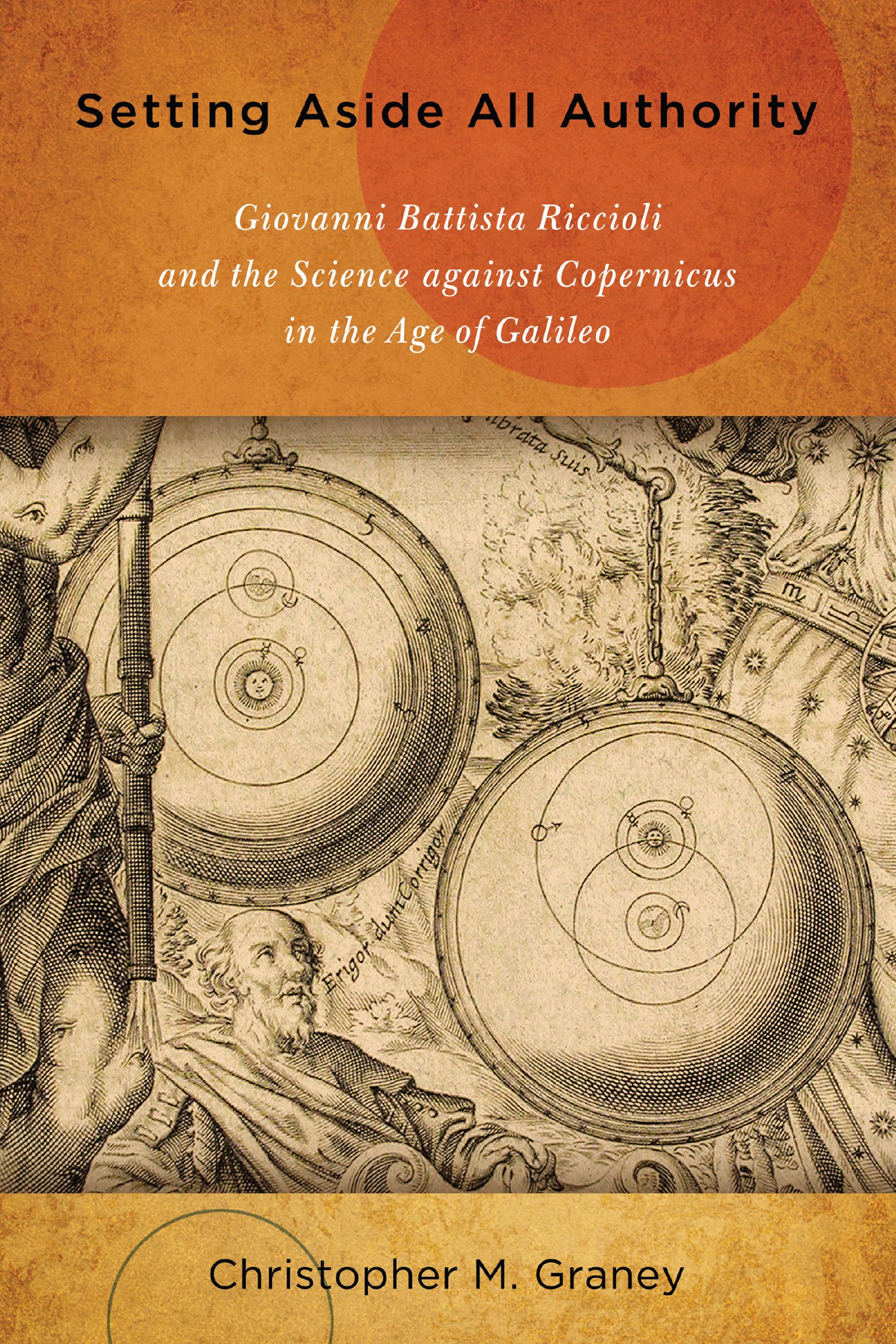 Setting Aside All Authority: Giovanni Battista Riccioli and the Science against Copernicus in the Age of Galileo,Used