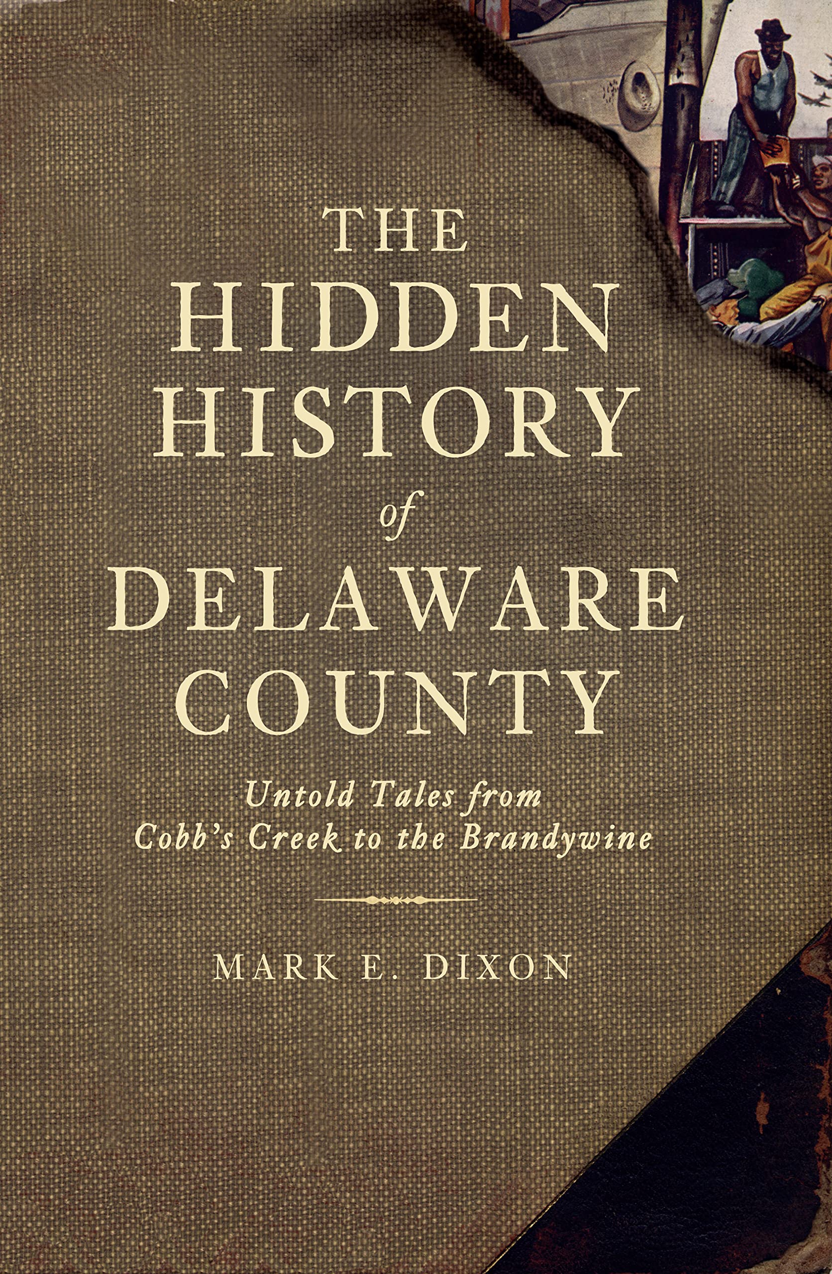 The Hidden History of Delaware County: Untold Tales from Cobb's Creek to the Brandywine,Used