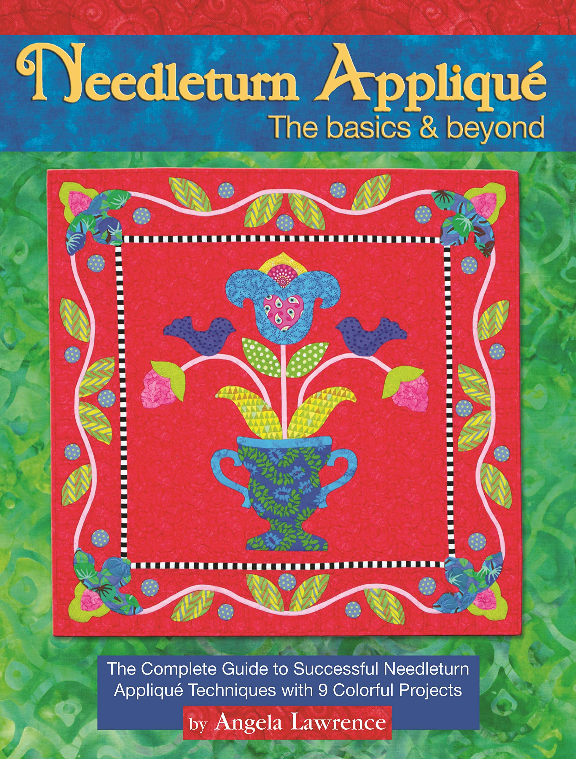 Needleturn Applique: The Basics & Beyond: The Complete Guide To Successful Needleturn Applique Techniques With 9 Colorful Projec