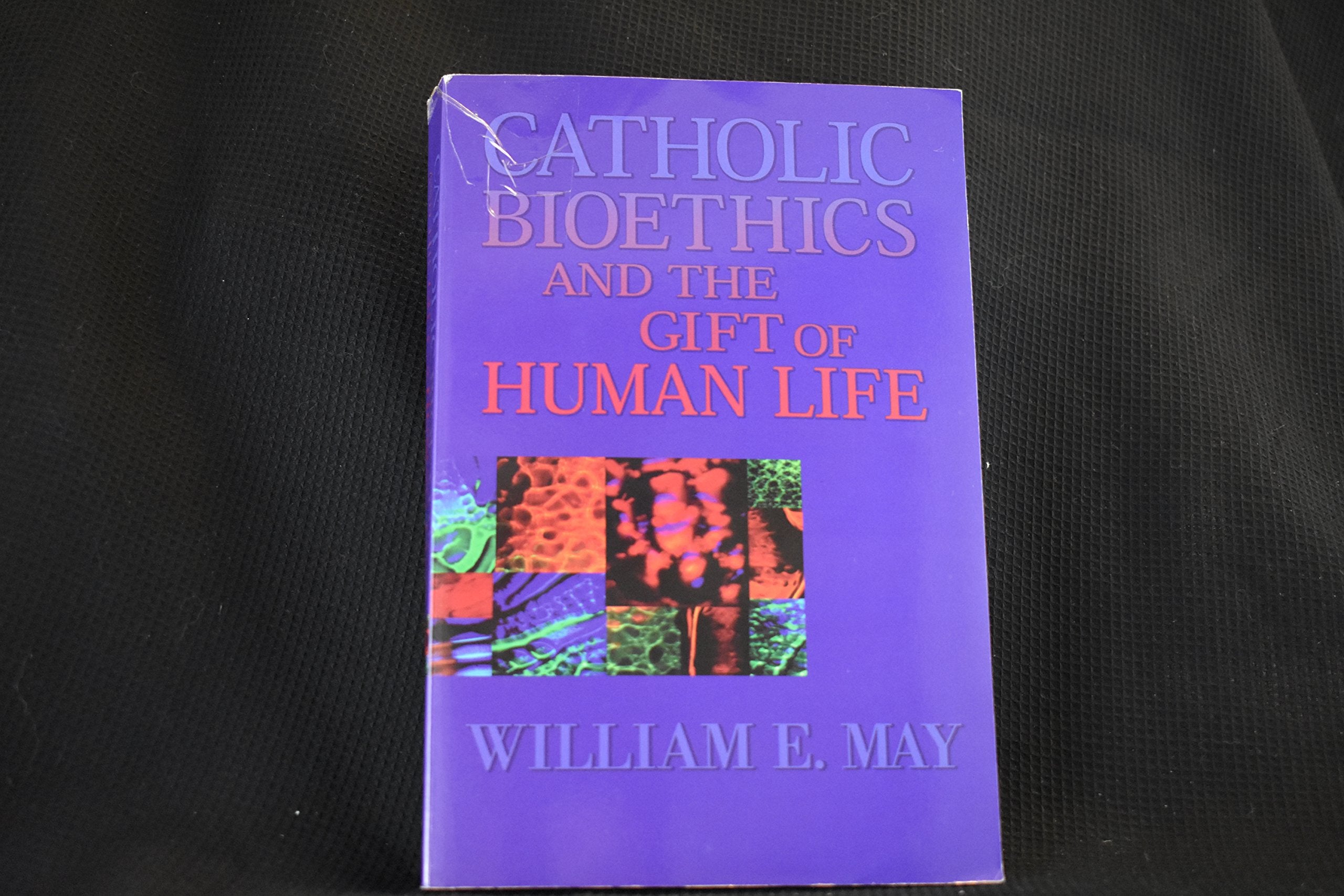 Catholic Bioethics And The Gift Of Human Life: Celebrating The Beauty Of Being,New