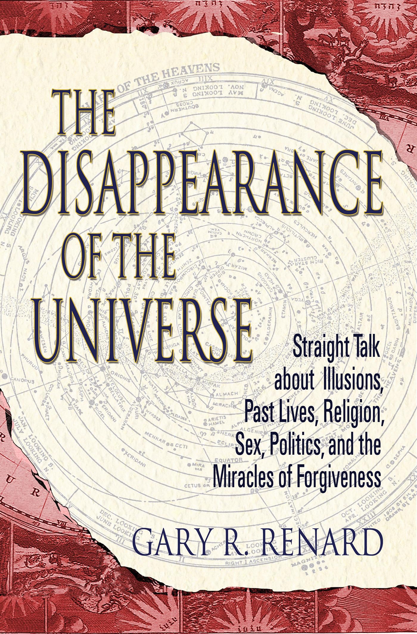 The Disappearance Of The Universe: Straight Talk About Illusions, Past Lives, Religion, Sex, Politics, And The Miracles Of Forgi