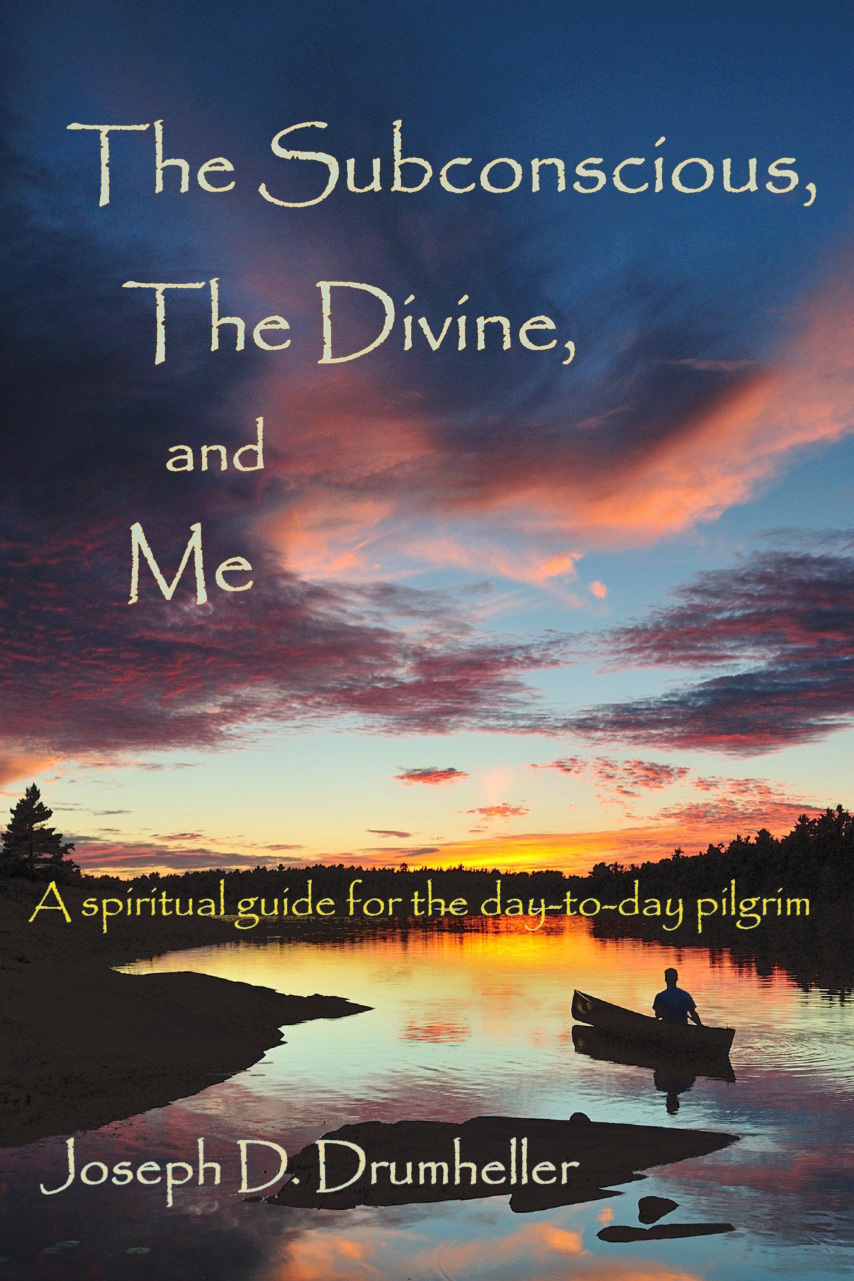 The Subconscious, The Divine, And Me:: A Spiritual Guide For The Daytoday Pilgrim