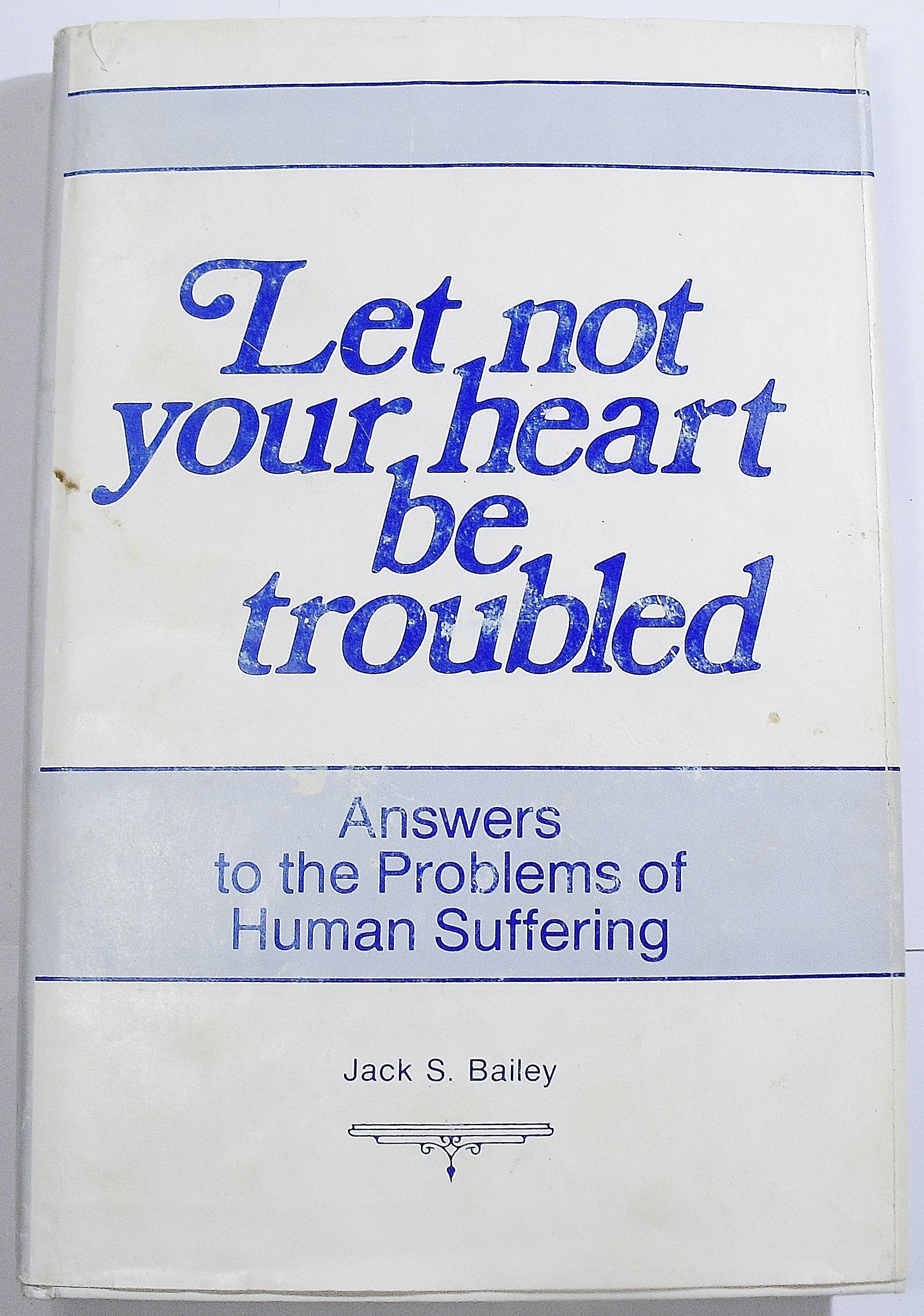 Let Not Your Heart Be Troubled: Answers To The Problems Of Human Suffering
