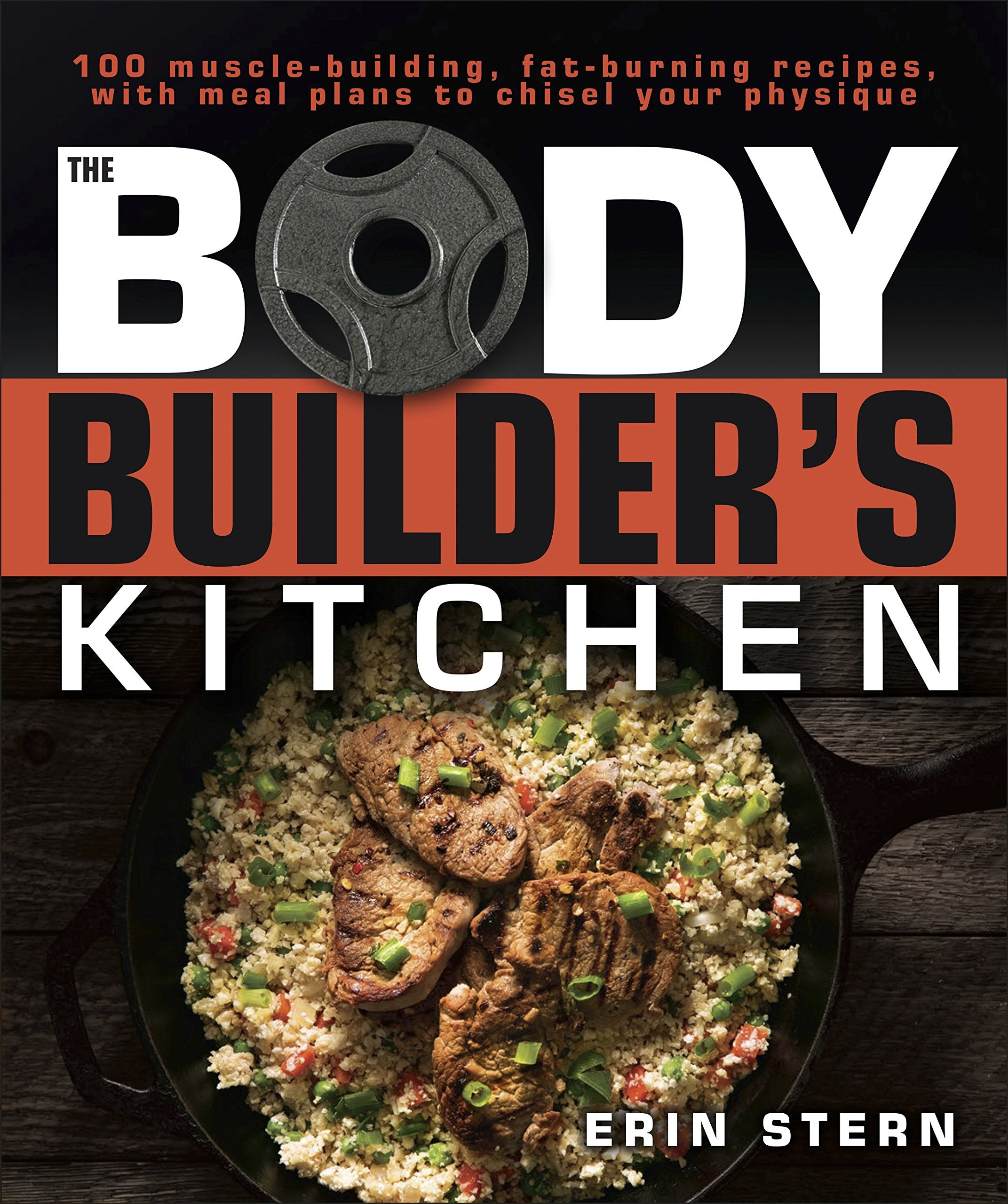 The Bodybuilder'S Kitchen: 100 Musclebuilding, Fat Burning Recipes, With Meal Plans To Chisel Your