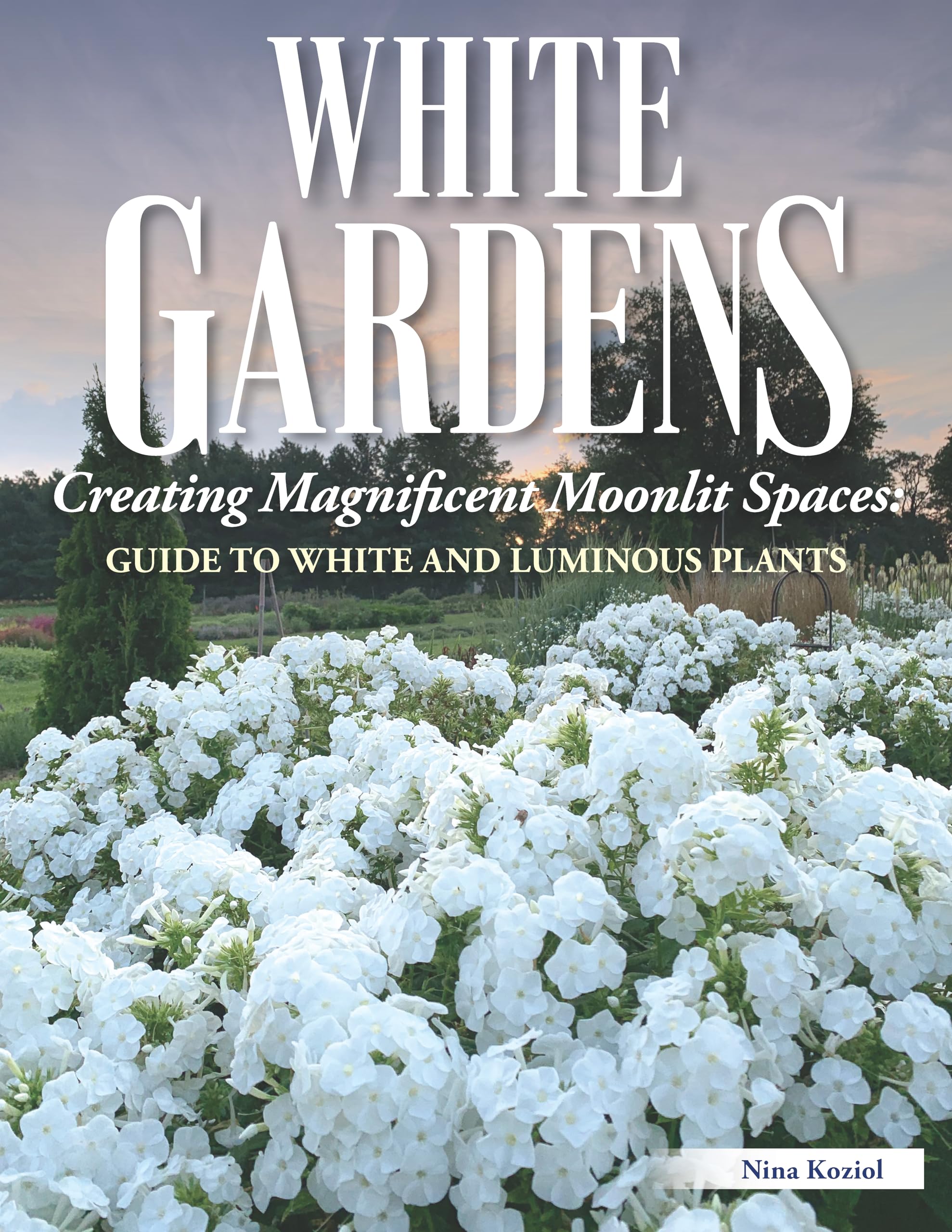 White Gardens: Creating Magnificent Moonlit Spaces: Guide to White and Luminous Plants (Creative Homeowner) Create a Night Garde,New