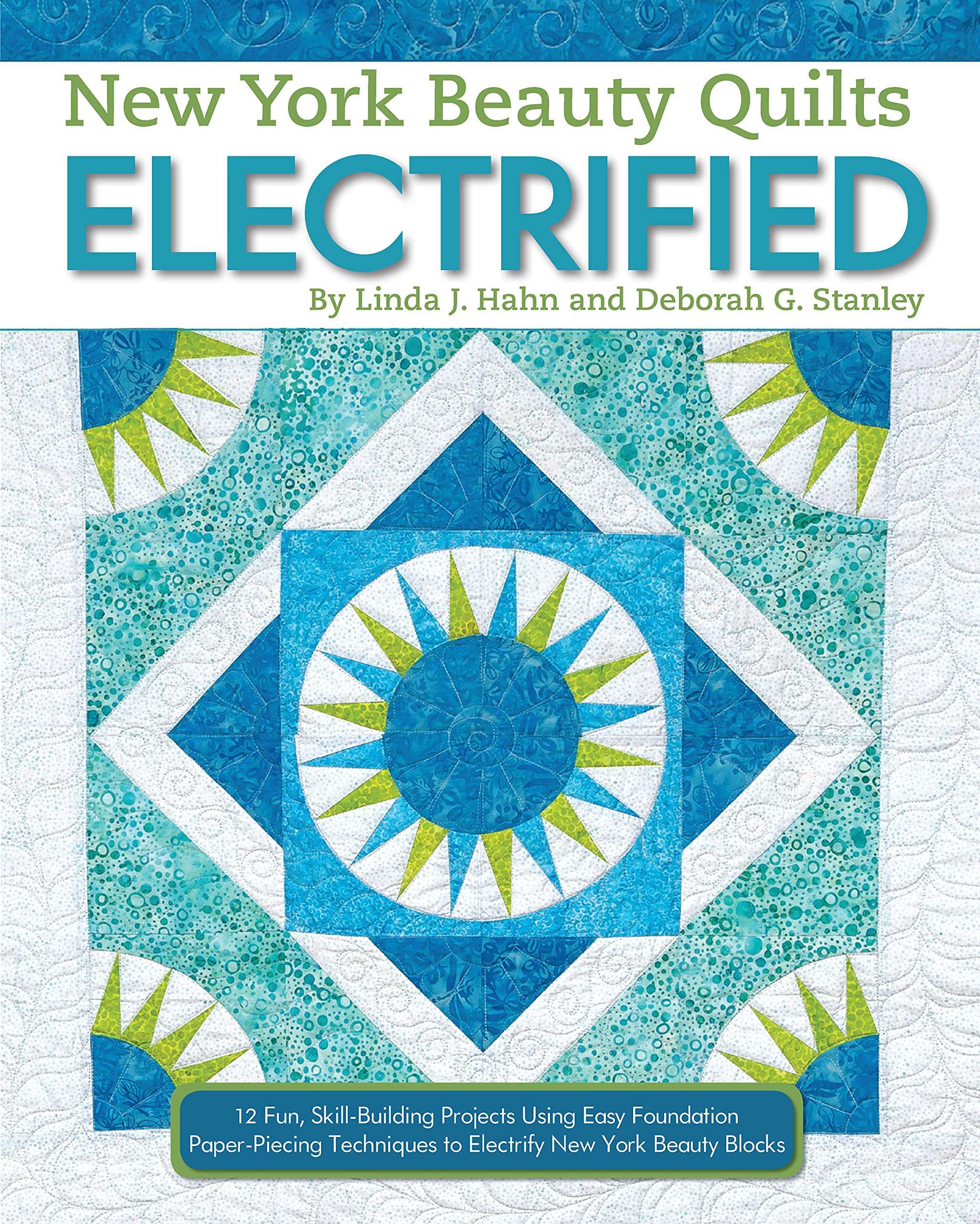New York Beauty Quilts Electrified: 12 Fun, SkillBuilding Projects Using Easy Foundation PaperPiecing Techniques to Electrify ,New