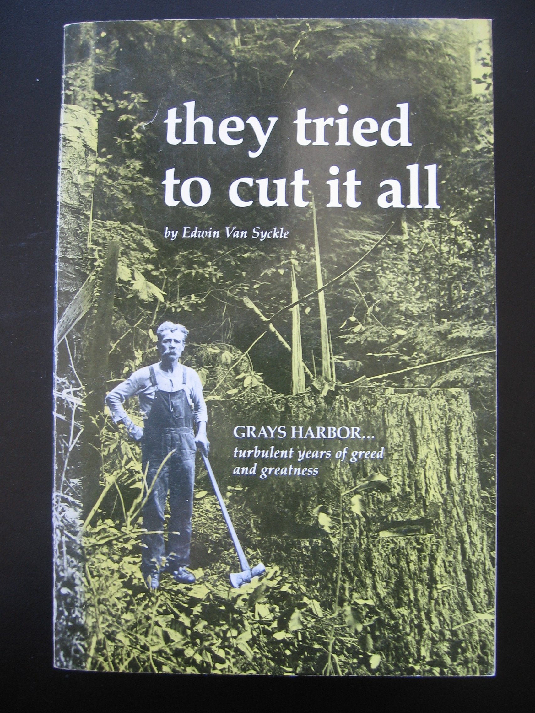 They Tried to Cut It All: Grays Harborturbulent Years of Greed and Greatness,New