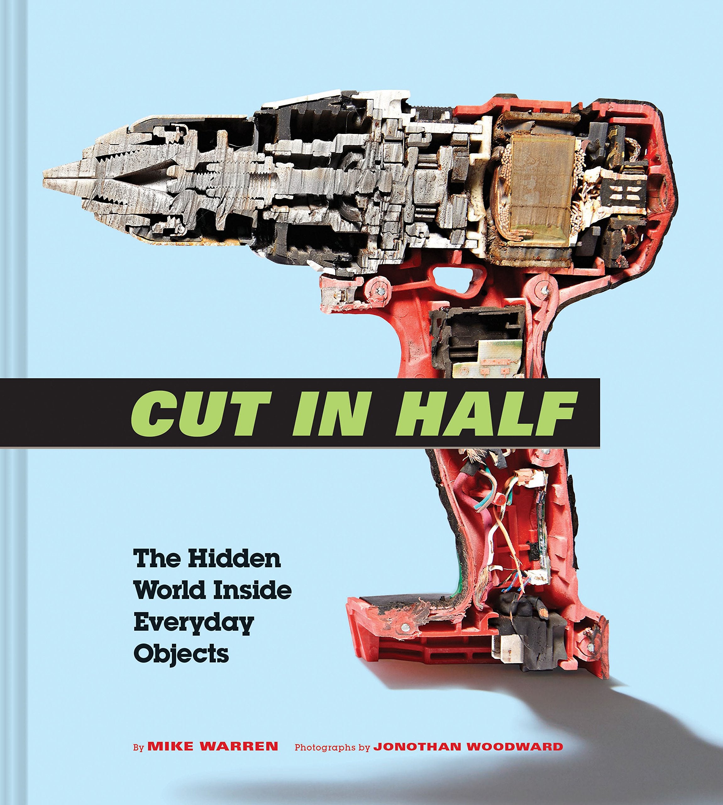 Cut In Half: The Hidden World Inside Everyday Objects (Pop Science And Photography Gift Book, How Things Work Book)
