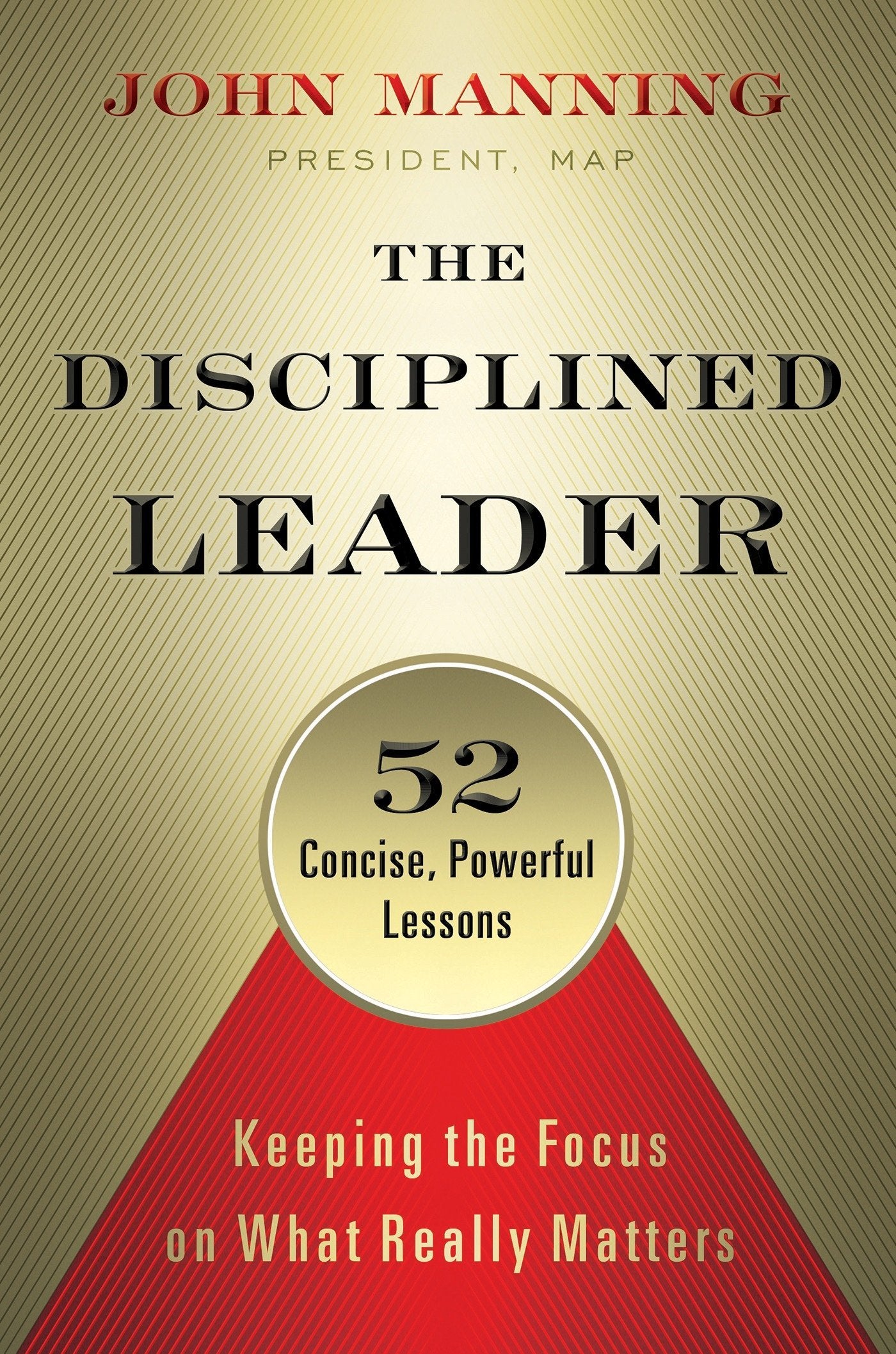 The Disciplined Leader: Keeping the Focus on What Really Matters,New