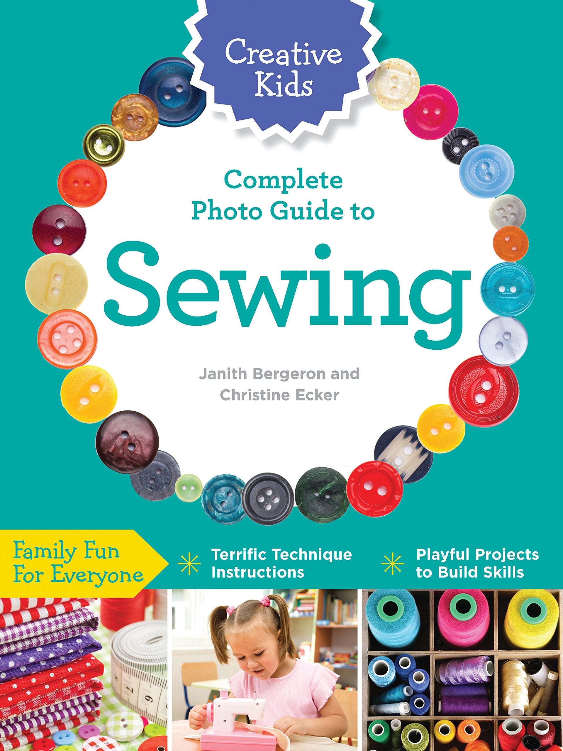 Creative Kids Complete Photo Guide To Sewing: Family Fun For Everyone Terrific Technique Instructions Playful Projects To Bu