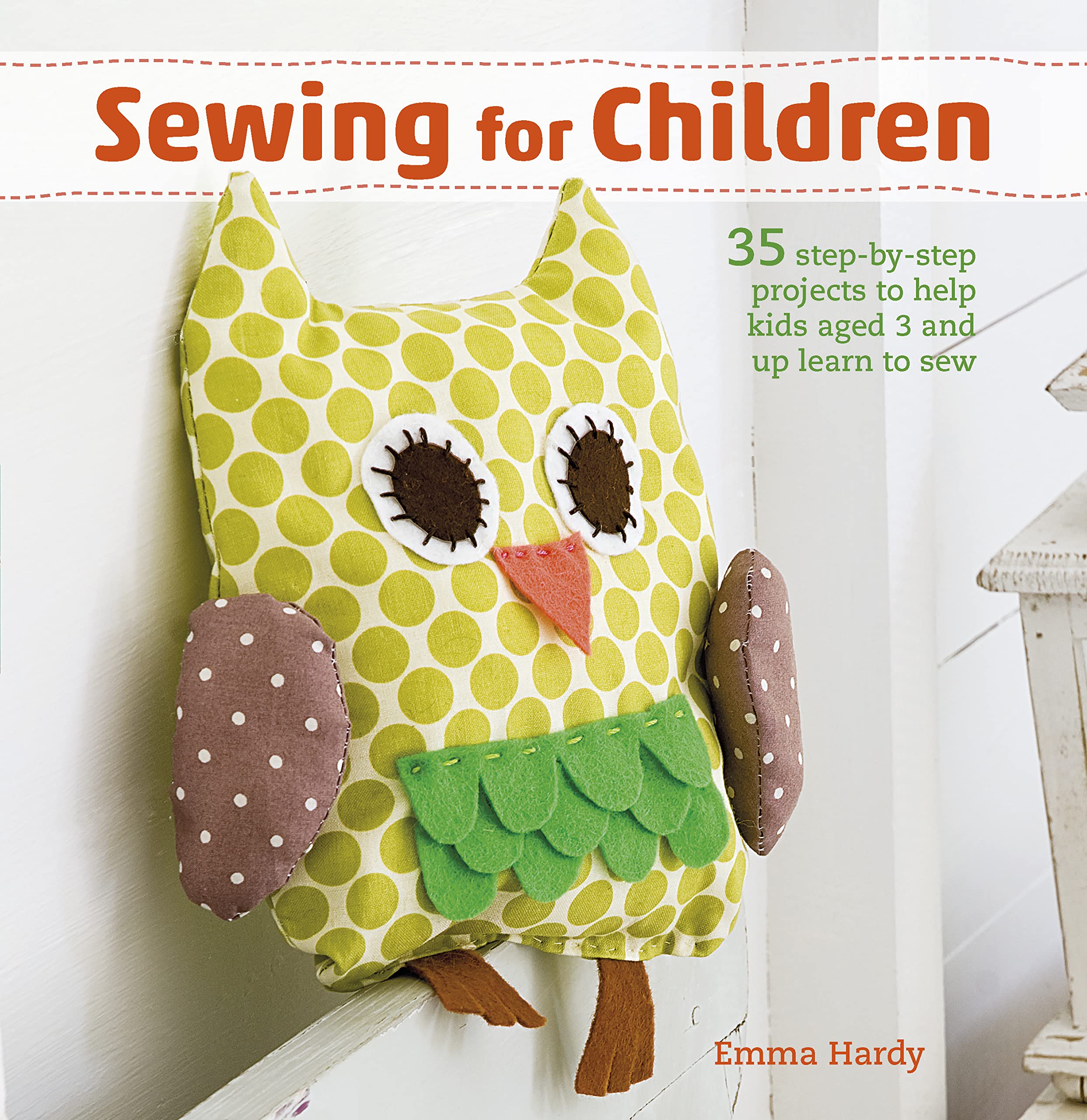 Sewing For Children: 35 Stepbystep Projects To Help Kids Aged 3 And Up Learn To Sew