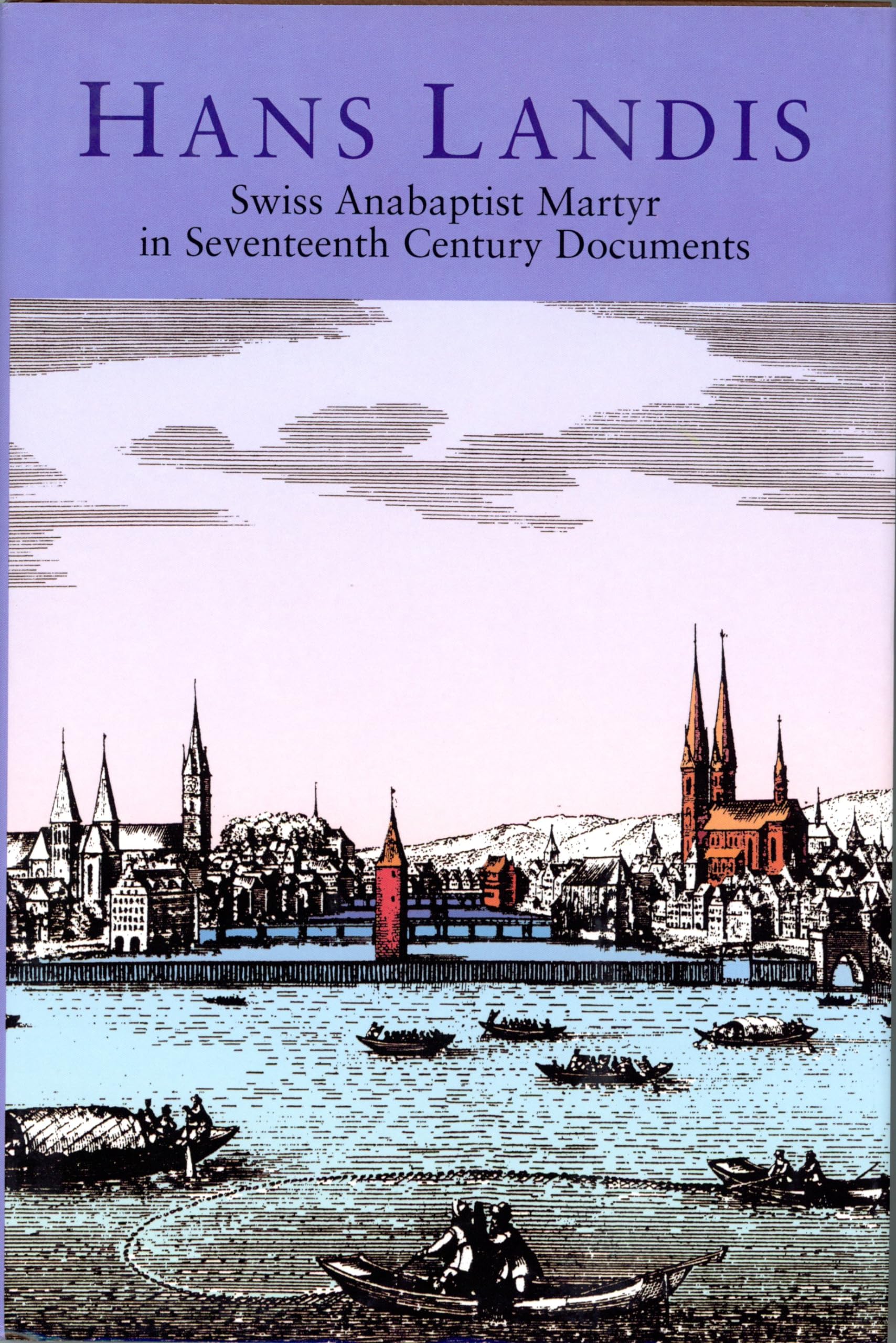 Hans Landis: Swiss Anabaptist Martyr In Seventeenth Century Documents,New