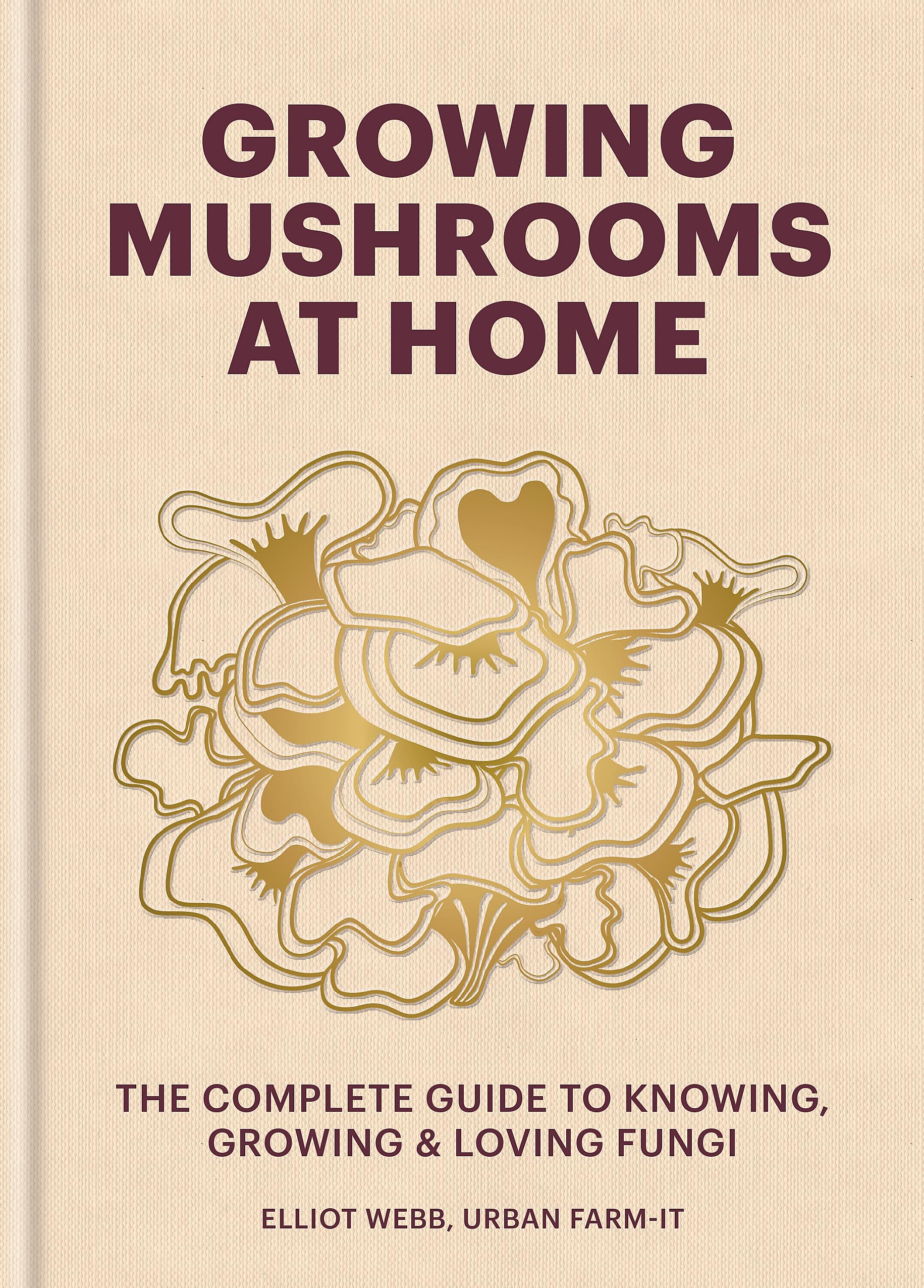 Growing Mushrooms at Home: The Complete Guide to Knowing, Growing and Loving Fungi,New