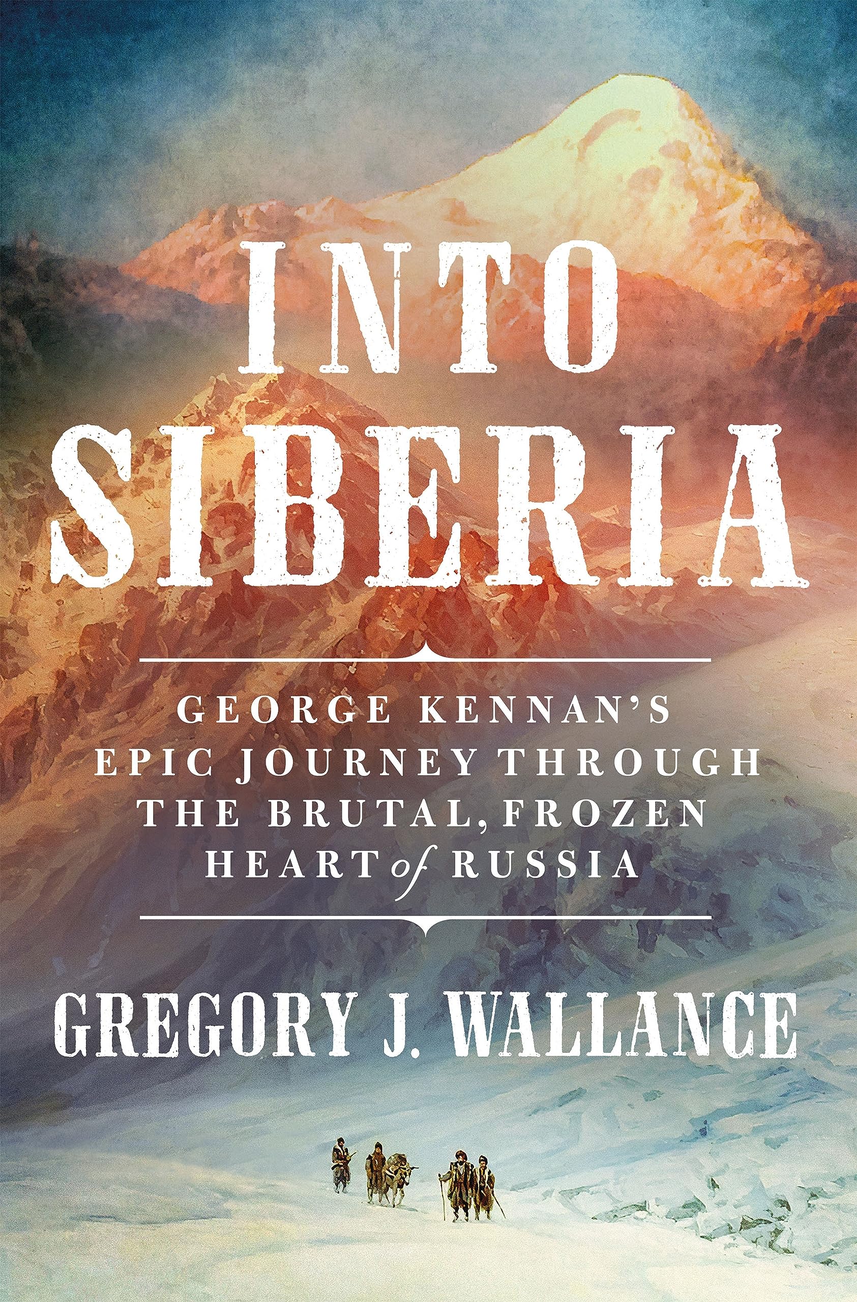 Into Siberia: George Kennan'S Epic Journey Through The Brutal, Frozen Heart Of Russia,New