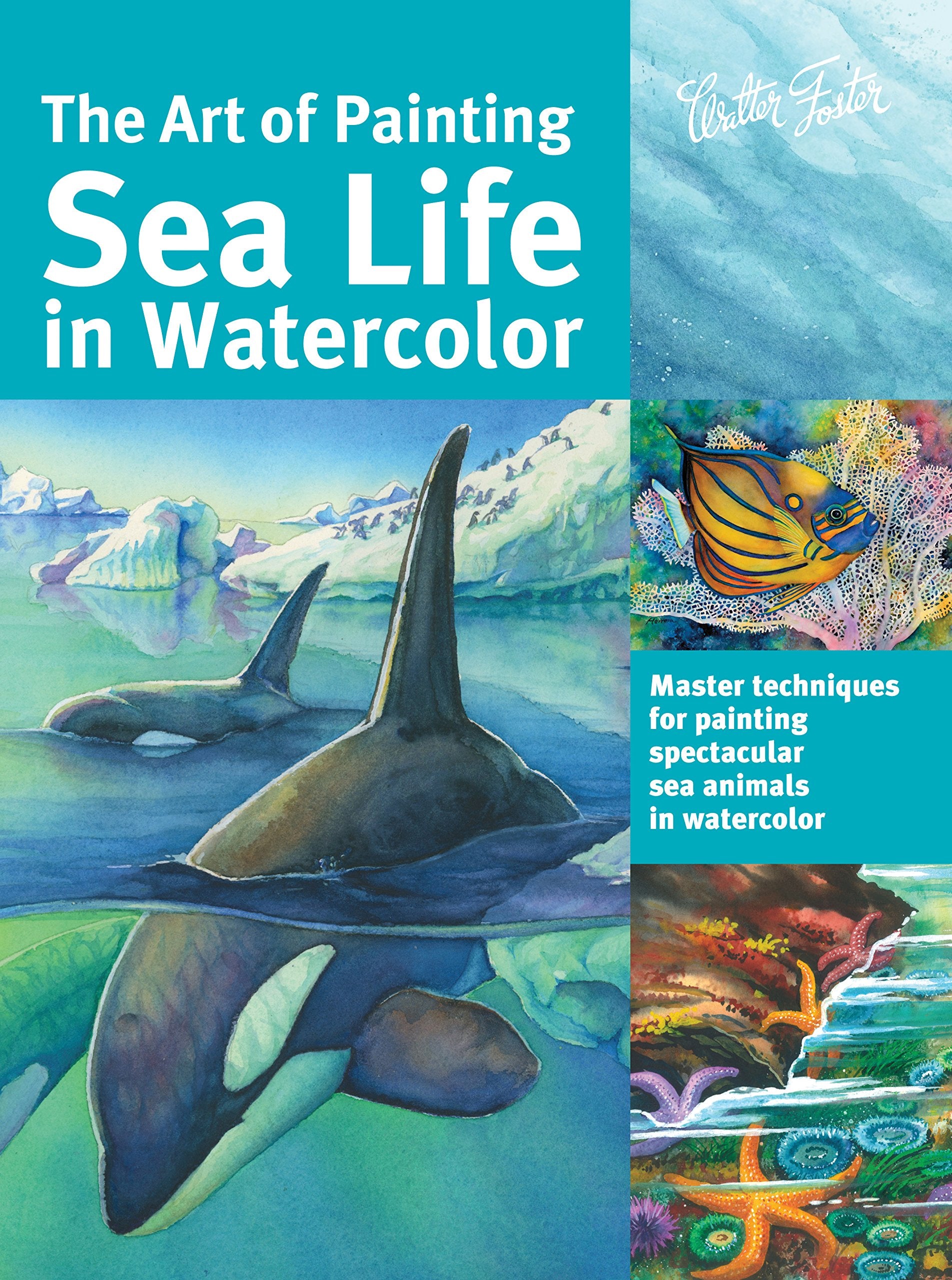 The Art Of Painting Sea Life In Watercolor: Master Techniques For Painting Spectacular Sea Animals In Watercolor (Collector'S Se