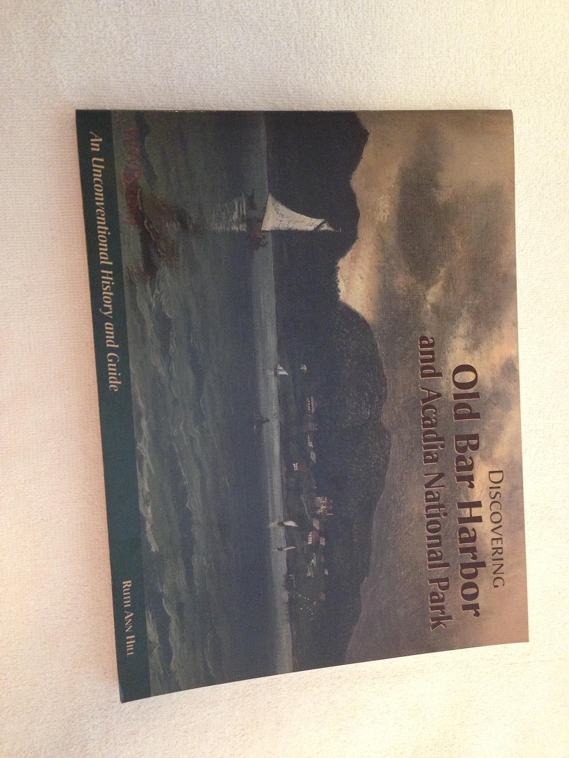 Discovering Old Bar Harbor and Acadia National Park: An Unconventional History and Guide,Used