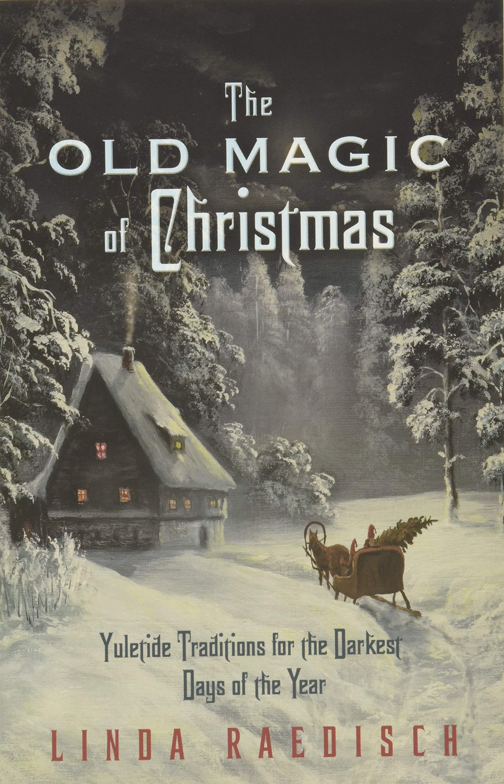 The Old Magic Of Christmas: Yuletide Traditions For The Darkest Days Of The Year,New