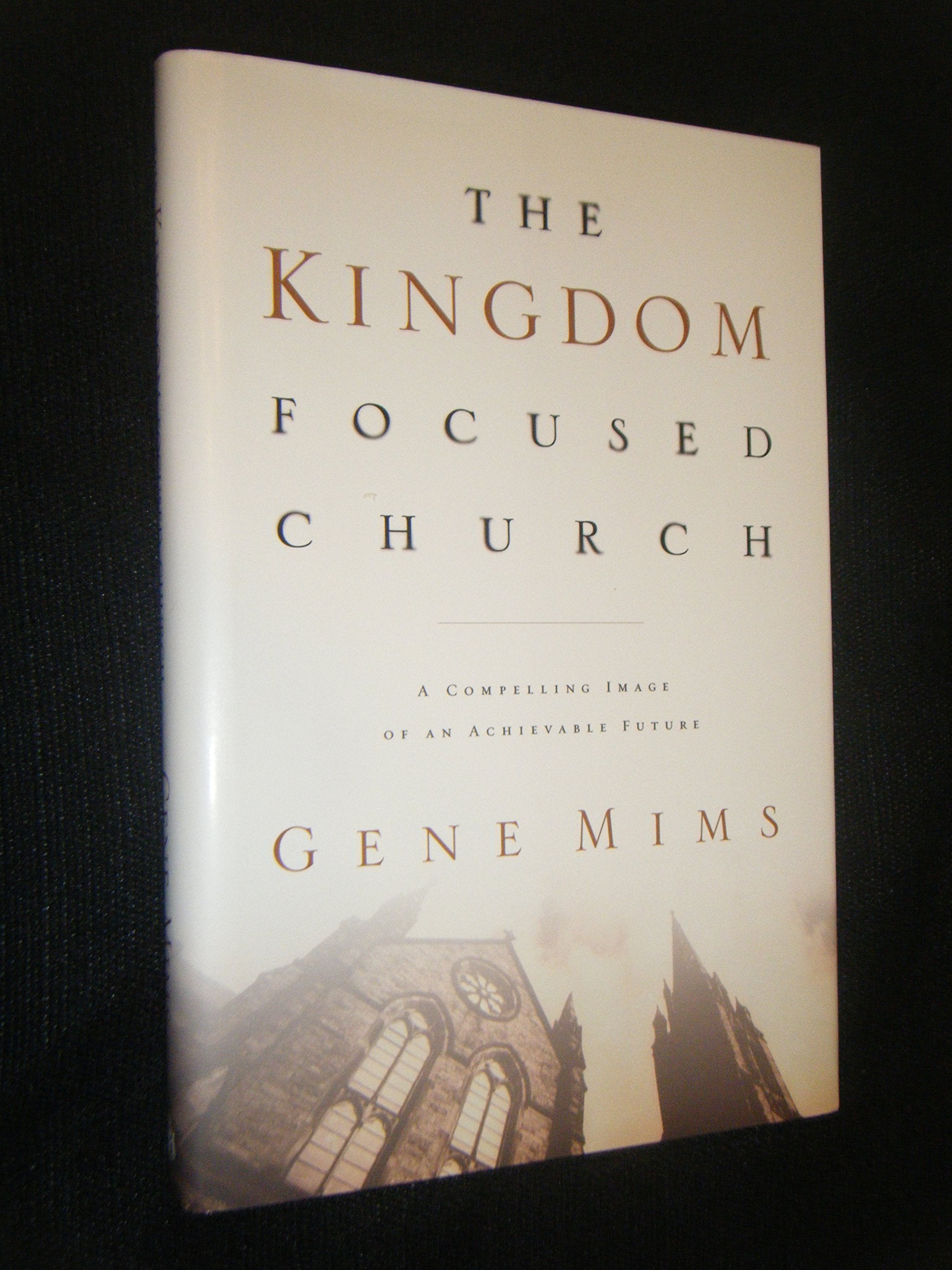 The Kingdom Focused Church: A Compelling Image Of An Achievable Future For Your Church,New
