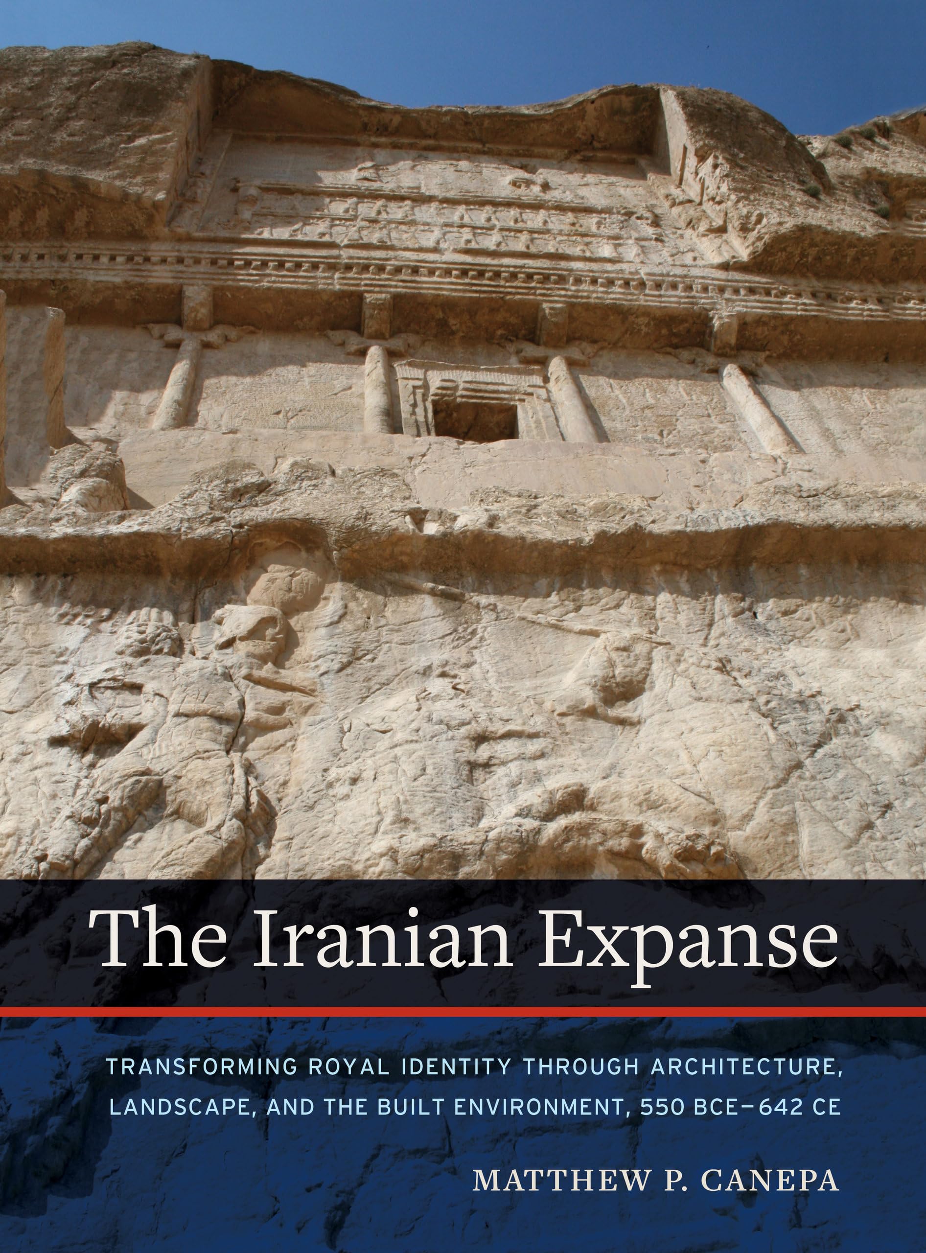 The Iranian Expanse: Transforming Royal Identity through Architecture, Landscape, and the Built Environment, 550 BCE642 CE,Used