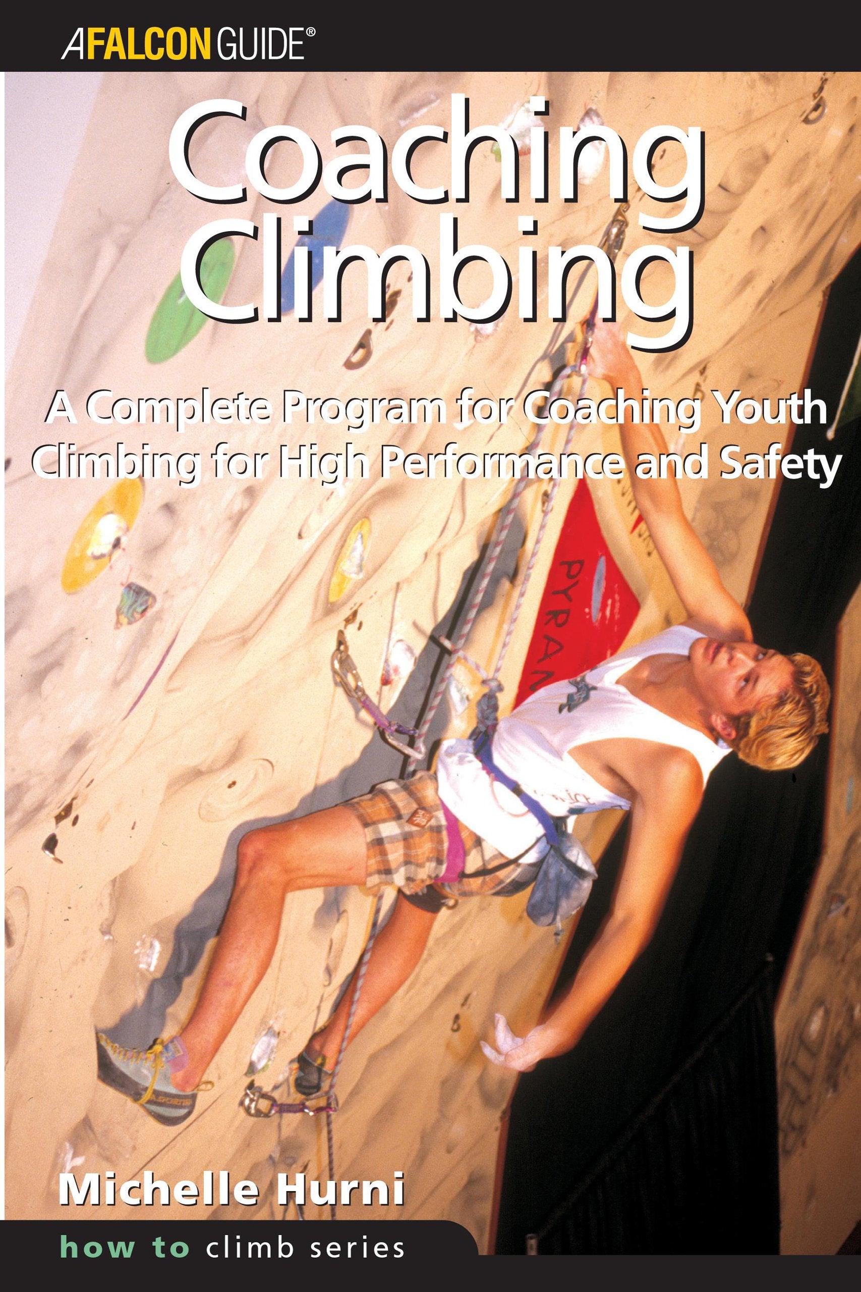 Coaching Climbing: A Complete Program For Coaching Youth Climbing For High Performance And Safety (How To Climb),New
