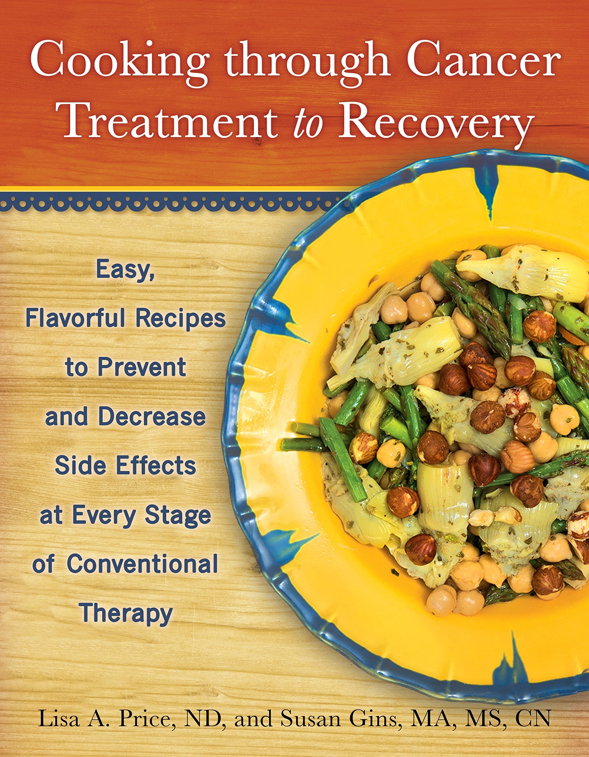 Cooking Through Cancer Treatment To Recovery: Easy, Flavorful Recipes To Prevent And Decrease Side Effects At Every Stage Of Con