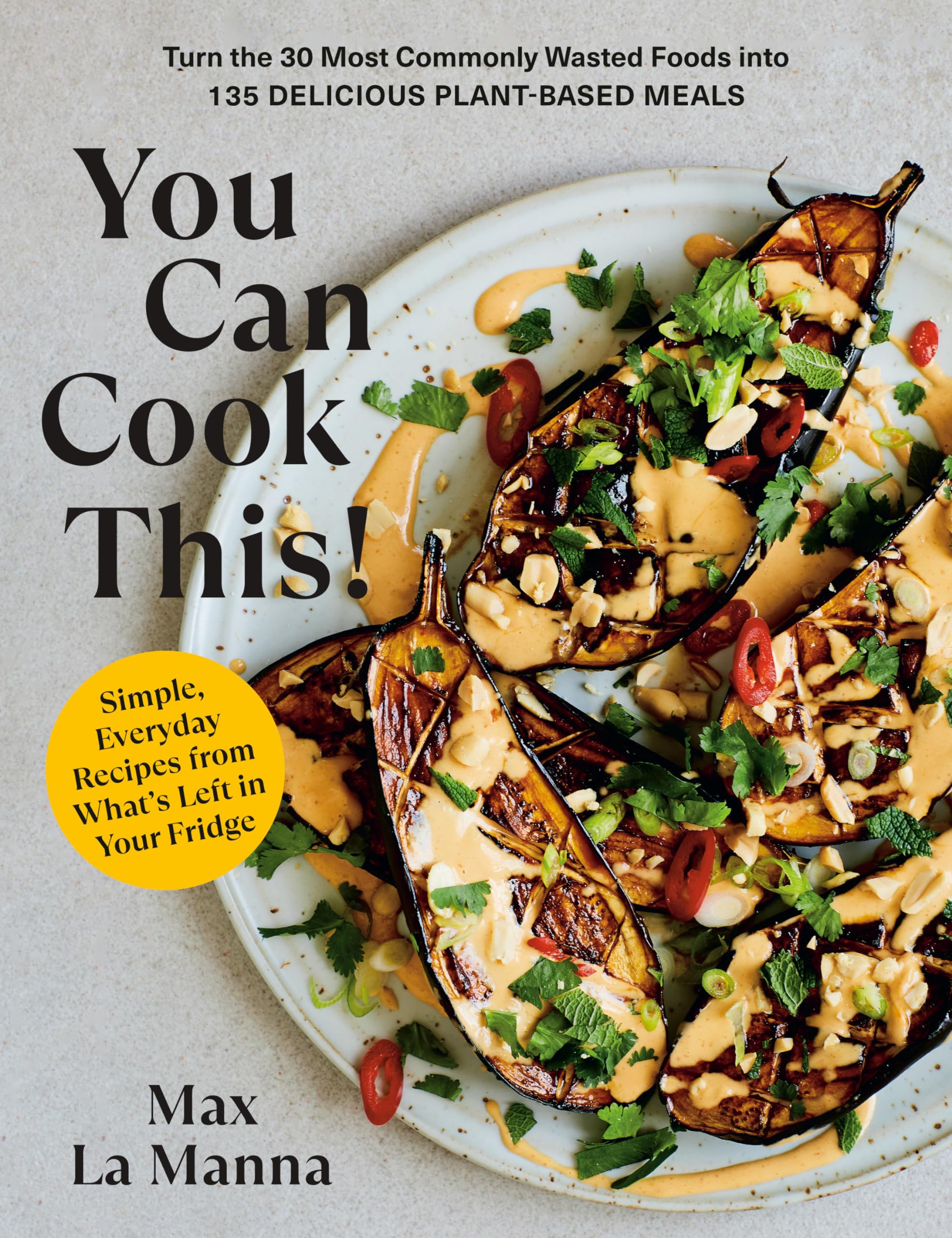 You Can Cook This!: Turn The 30 Most Commonly Wasted Foods Into 135 Delicious Plantbased Meals: A Vegan Cookbook