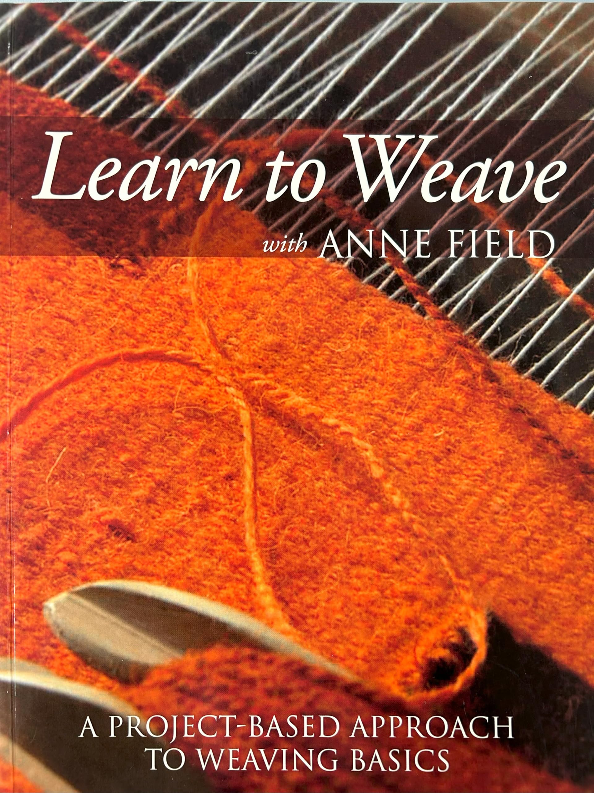 Learn To Weave With Anne Field: A Projectbased Approach To Weaving Basics