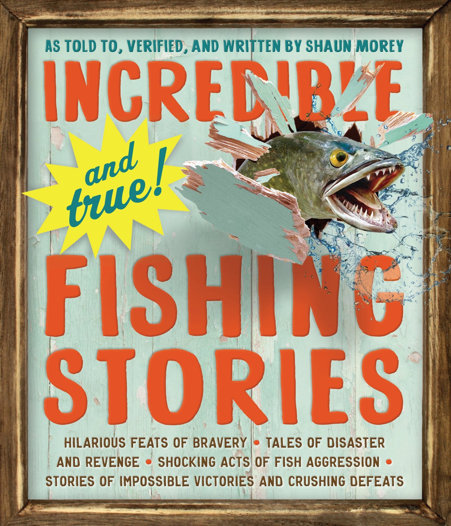Incredibleand True!Fishing Stories: Hilarious Feats Of Bravery, Tales Of Disaster And Revenge, Shocking Acts Of Fish Aggress