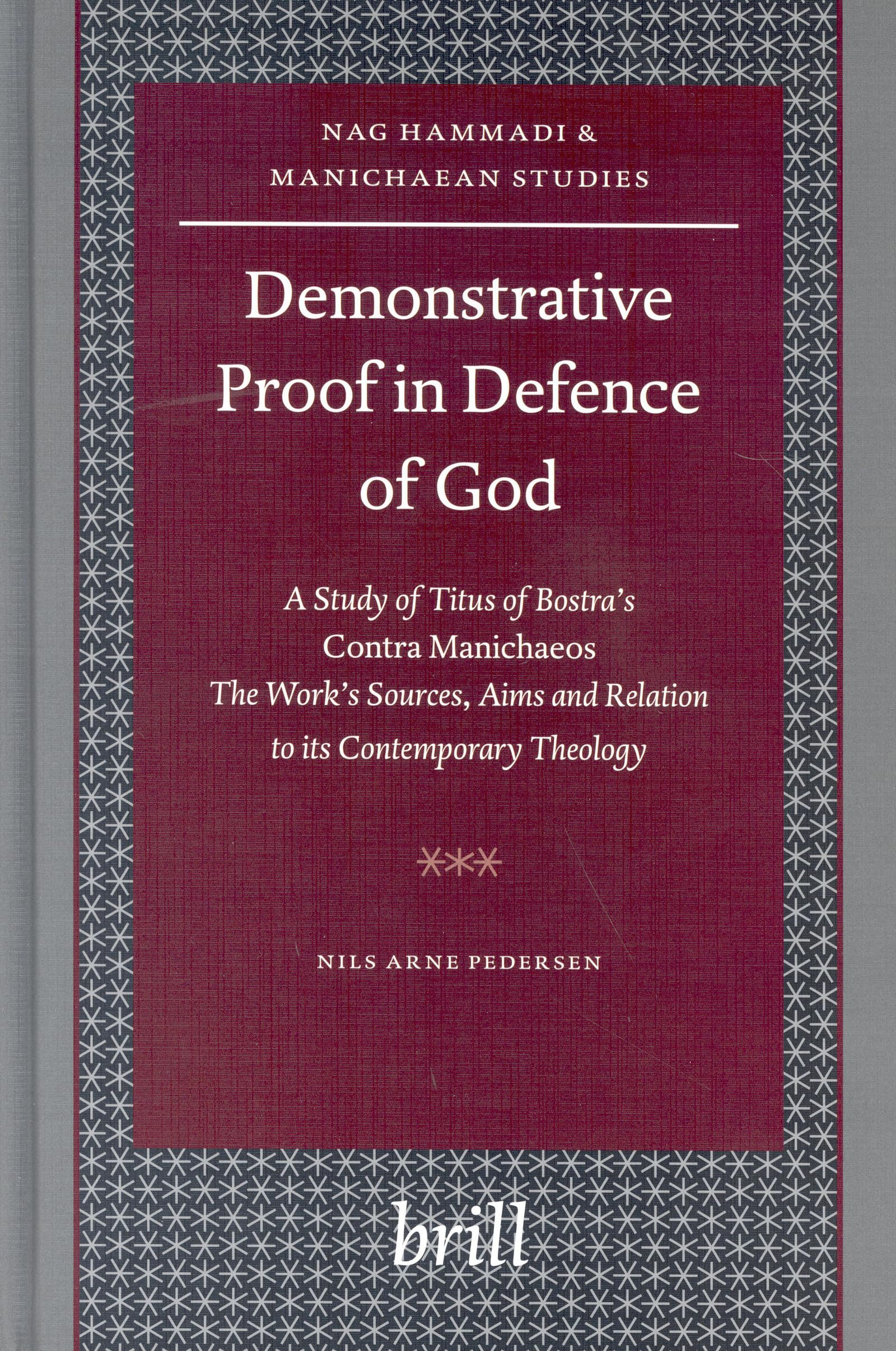 Demonstrative Proof in Defence of God: A Study of Titus of Bostra's Contra Manichaeos The Work's Sources, Aims and Relation t,Used