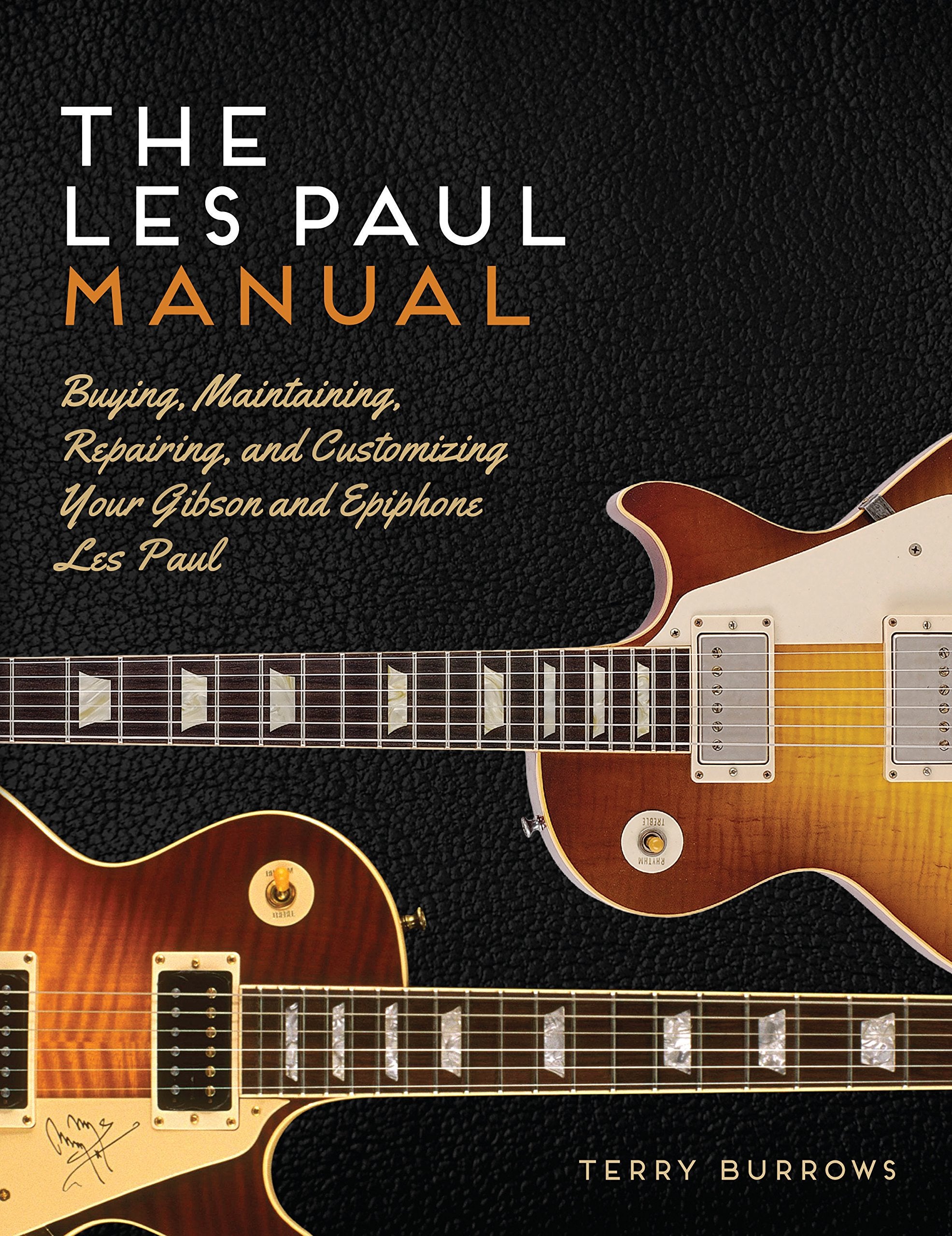 The Les Paul Manual: Buying, Maintaining, Repairing, And Customizing Your Gibson And Epiphone Les Paul