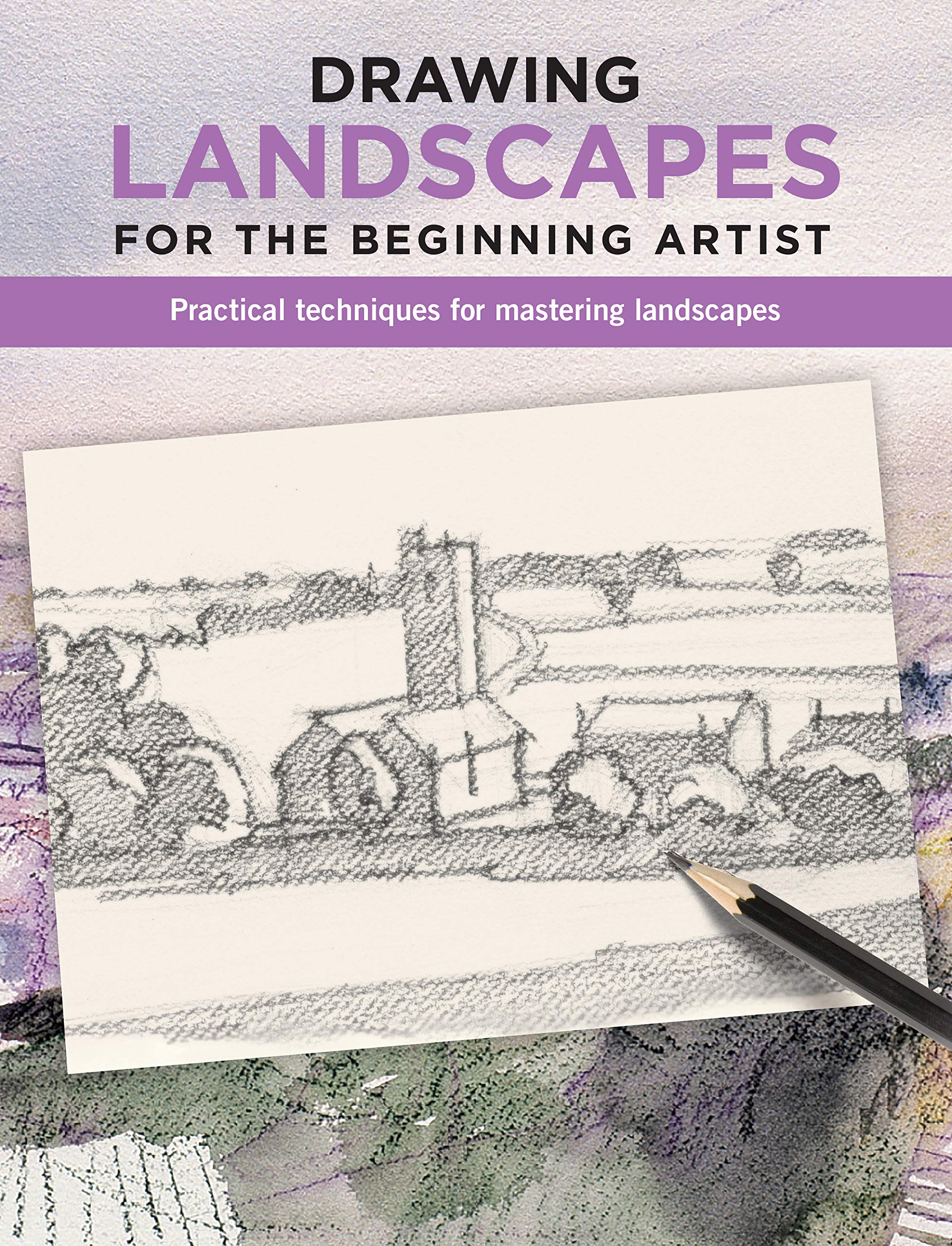 Drawing Landscapes For The Beginning Artist: Practical Techniques For Mastering Landscapes