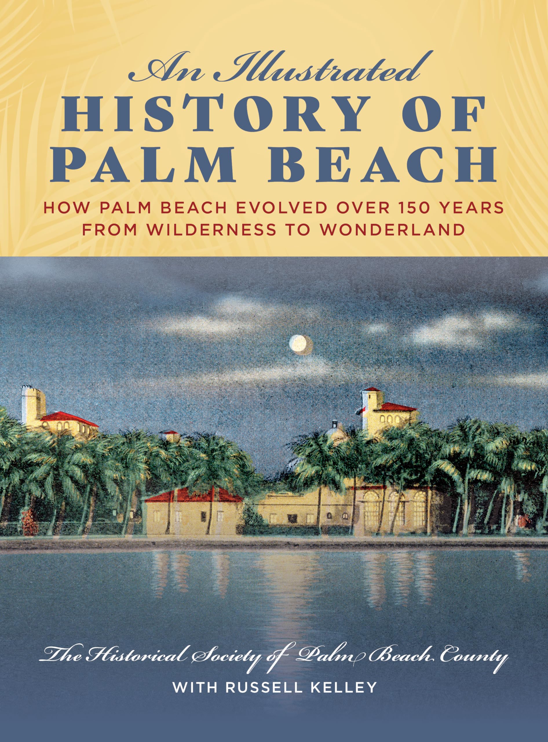 An Illustrated History of Palm Beach: How Palm Beach Evolved over 150 years from Wilderness to Wonderland,Used