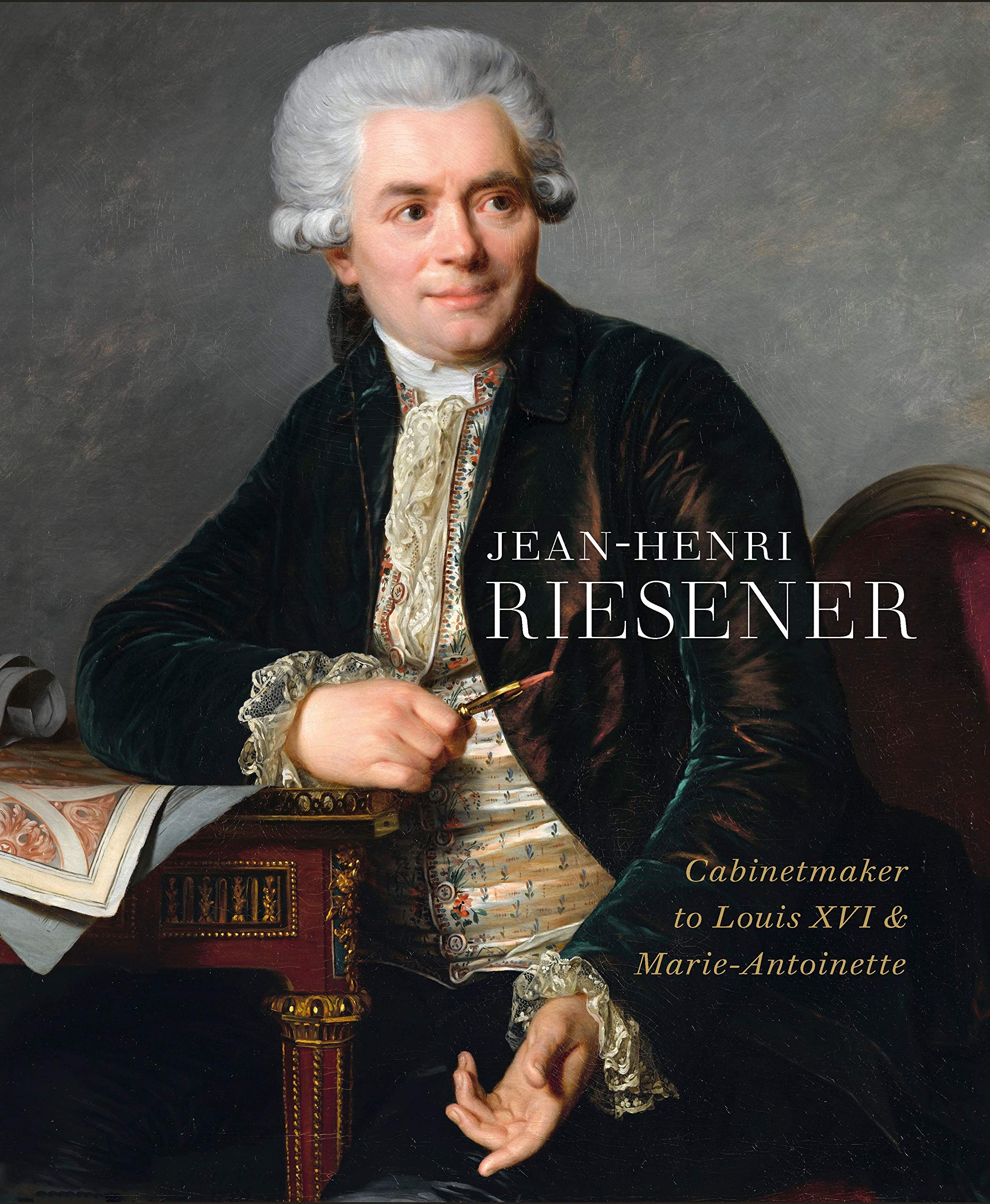 JeanHenri Riesener: Cabinetmaker to Louis XVI and Marie Antoinette,New