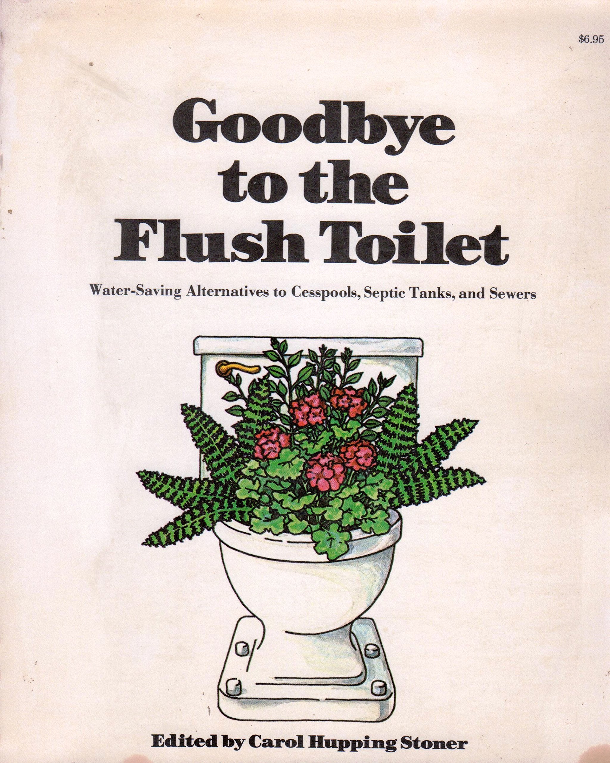 Goodbye to the Flush Toilet: WaterSaving Alternatives to Cesspools, Septic Tanks, and Sewers,Used