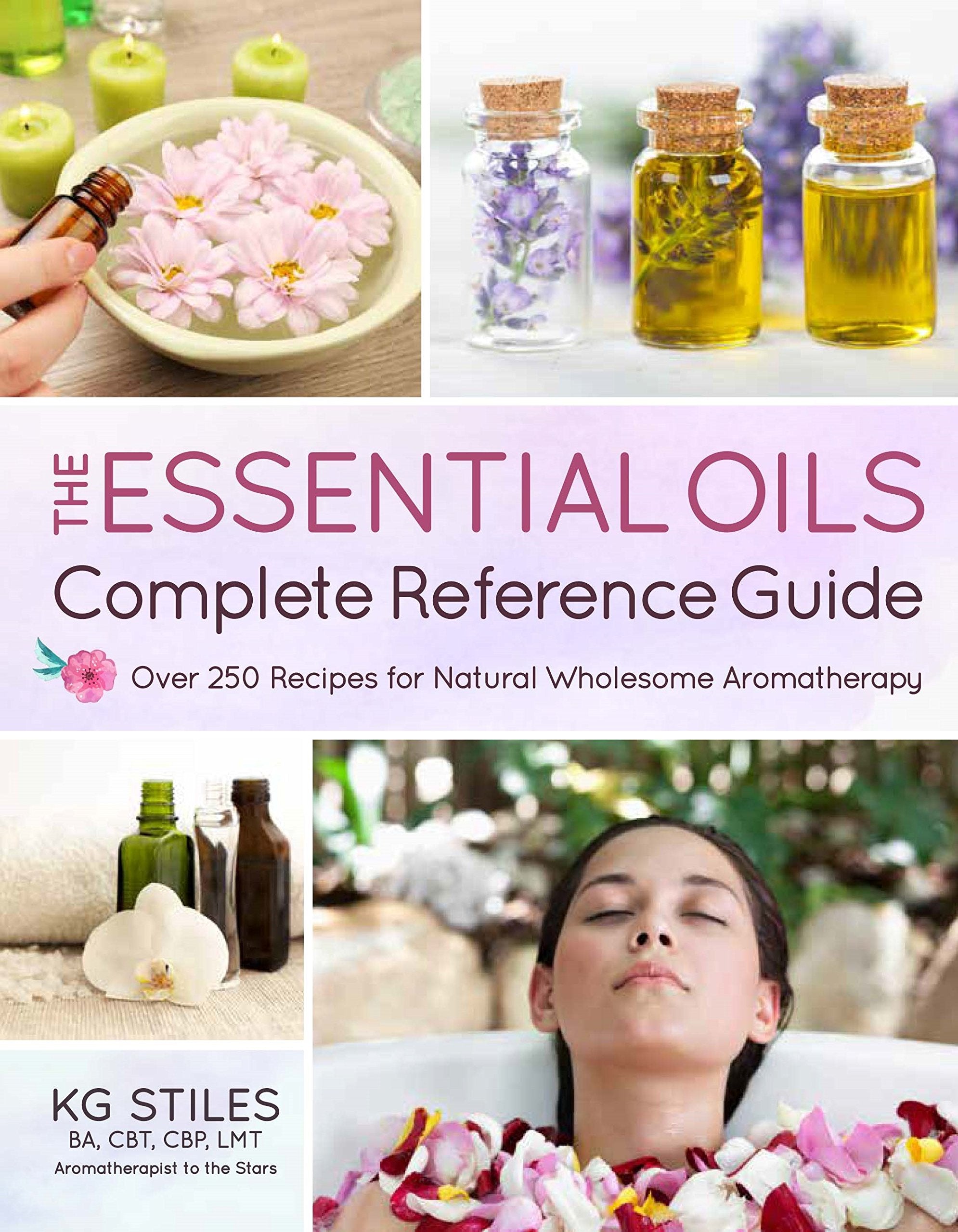 The Essential Oils Complete Reference Guide: Over 250 Recipes For Natural Wholesome Aromatherapy