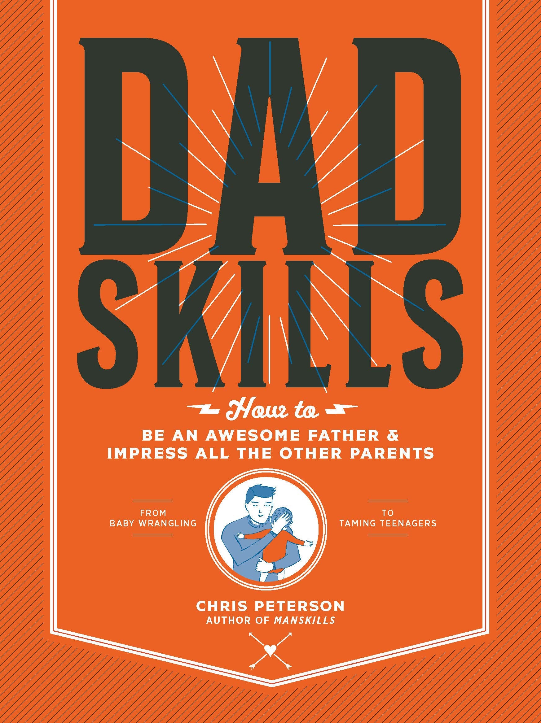Dadskills: How To Be An Awesome Father And Impress All The Other Parents From Baby Wrangling To Taming Teenagers