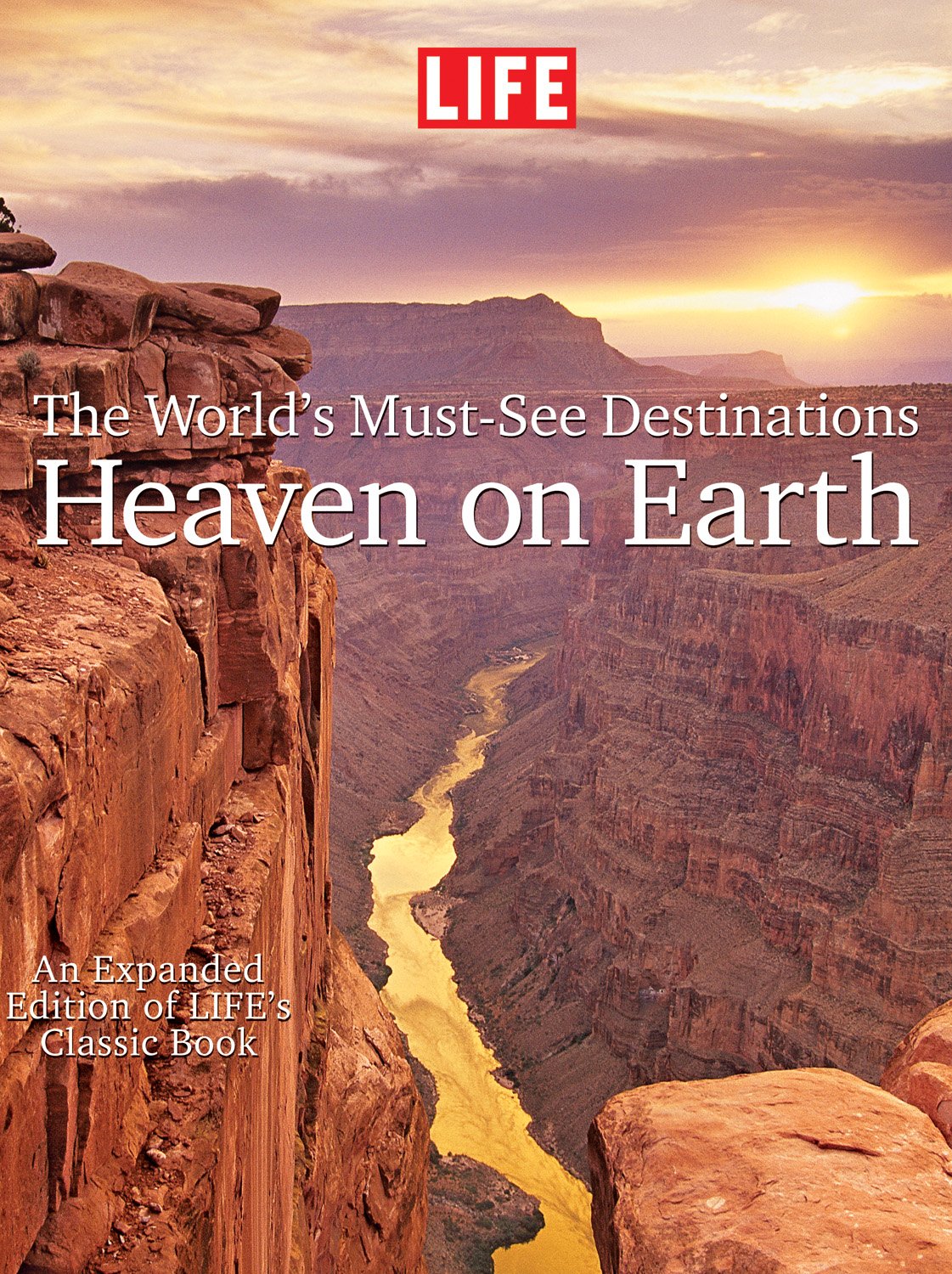 LIFE Heaven On Earth, The World's MustSee Destinations: An Expanded Edition of LIFE's Classic Book,New