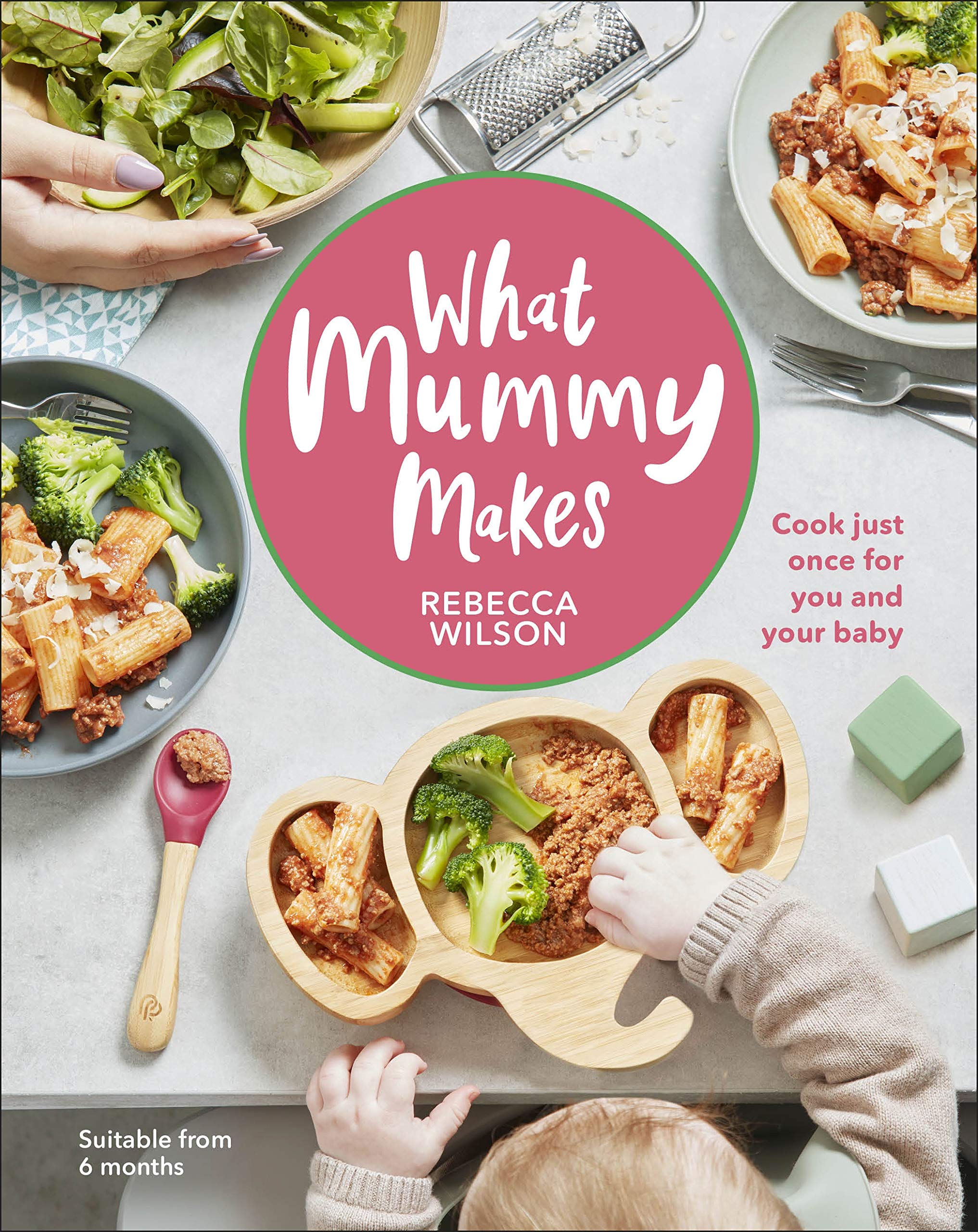 What Mummy Makes: Cook Just Once For You And Your Baby