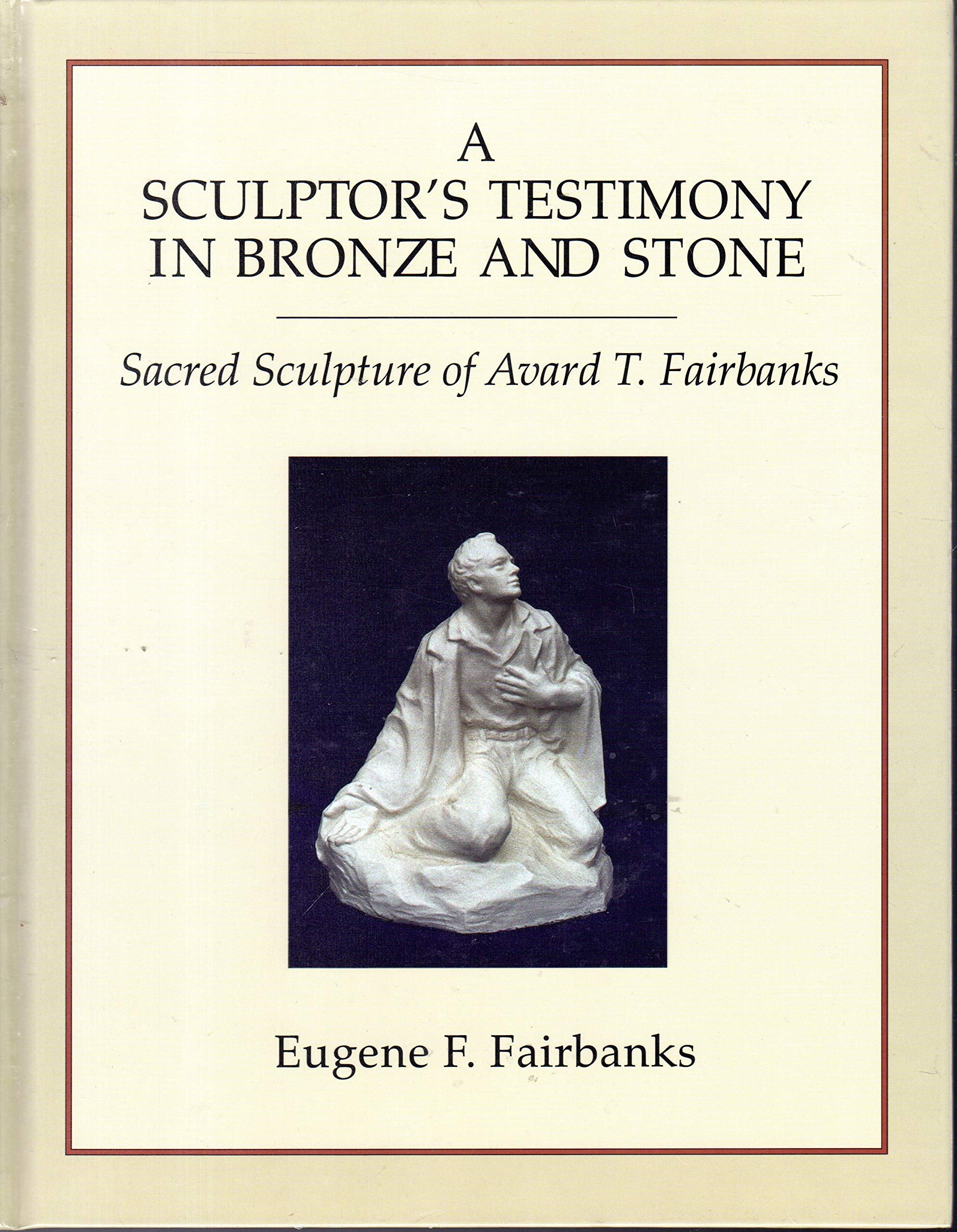 A Sculptor's Testimony in Bronze and Stone: The Sacred Sculpture of Avard T. Fairbanks,Used