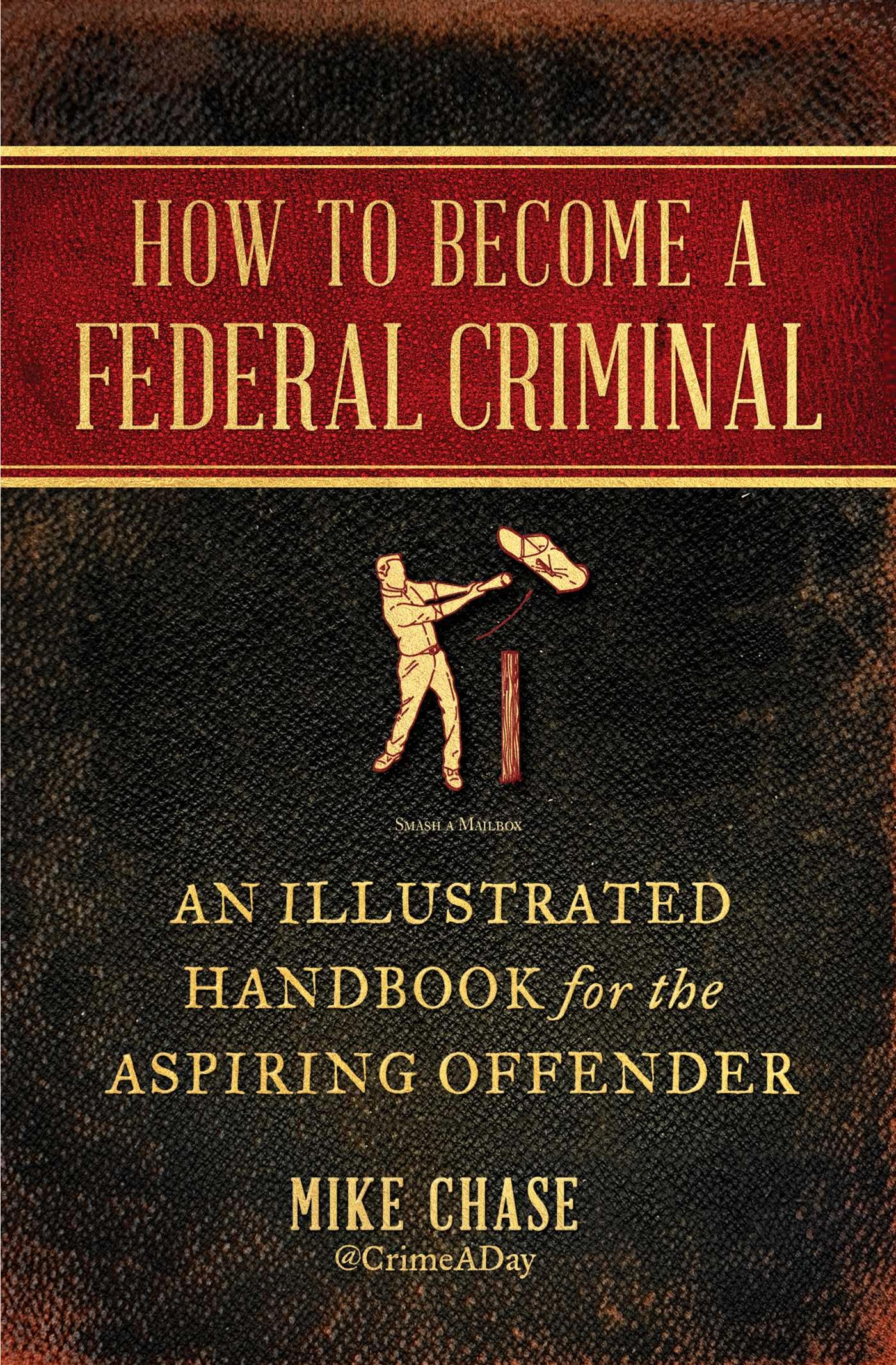 How to Become a Federal Criminal: An Illustrated Handbook for the Aspiring Offender,New