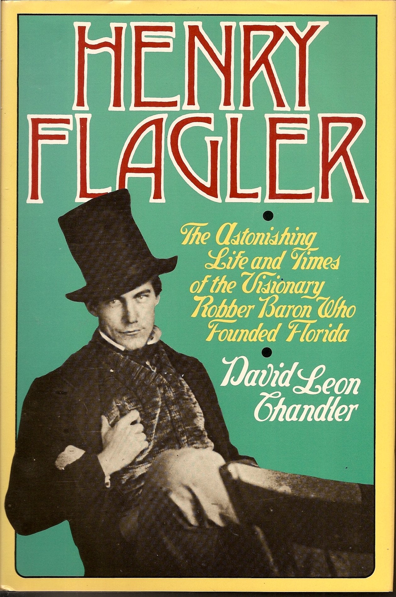 Henry Flagler: The Astonishing Life And Times Of The Visionary Robber Baron Who Founded Florida,New