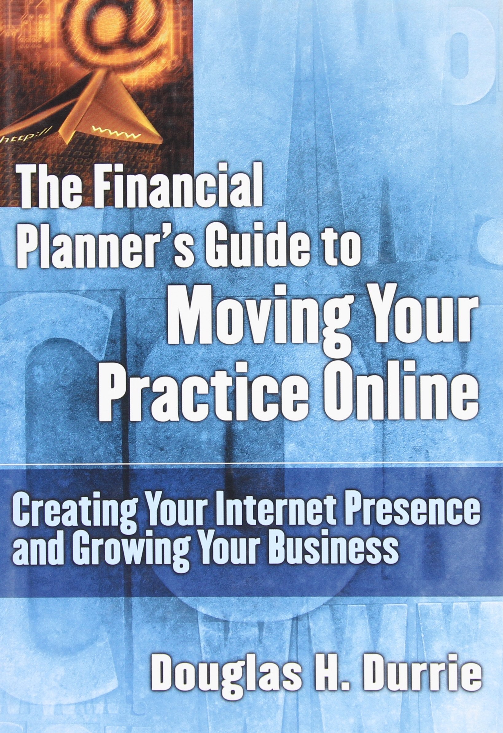 The Financial Planner's Guide to Moving Your Practice Online: Creating Your Internet Presence and Growing Your Business,Used