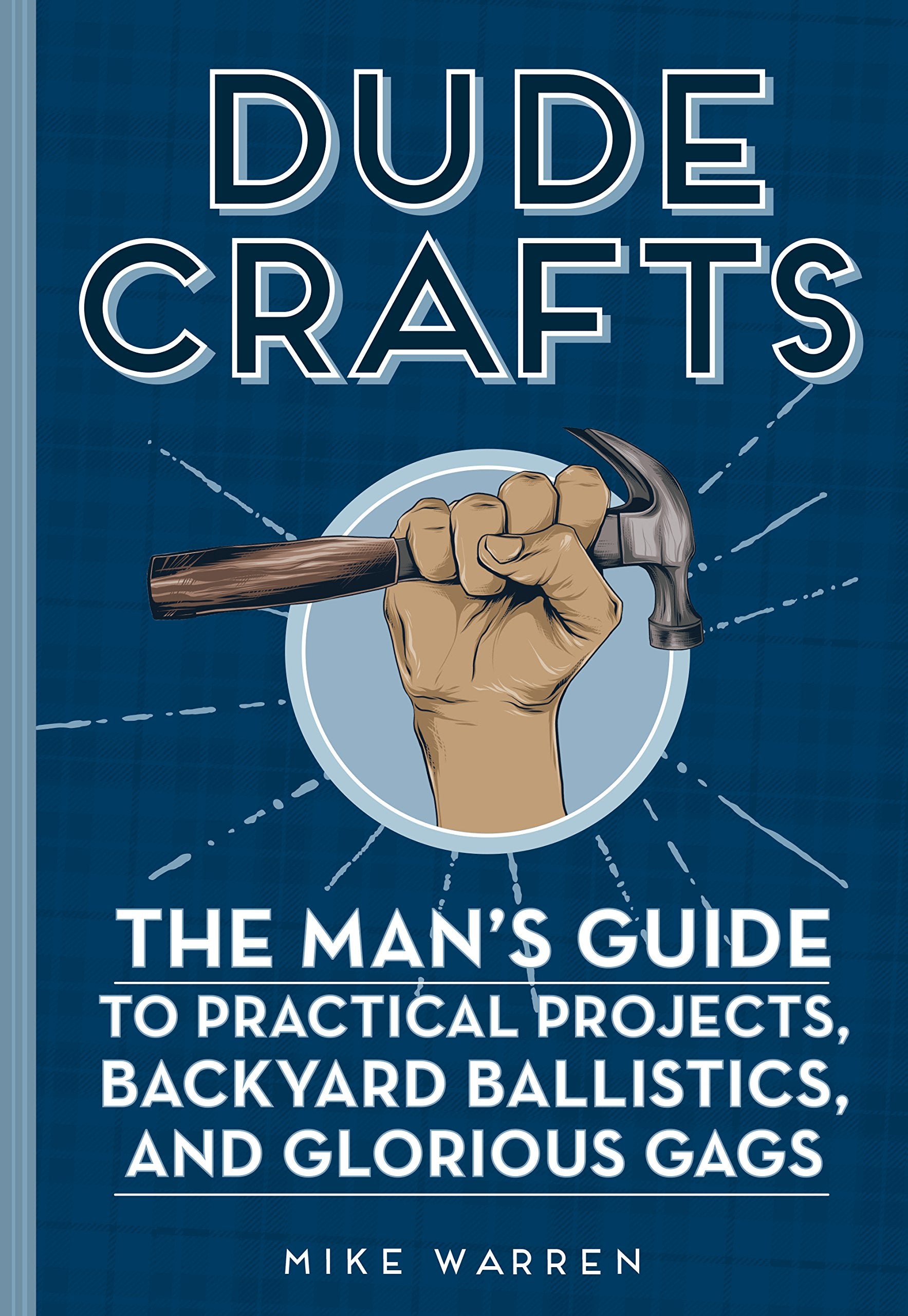 Dude Crafts: The Man'S Guide To Practical Projects, Backyard Ballistics, And Glorious Gags,New